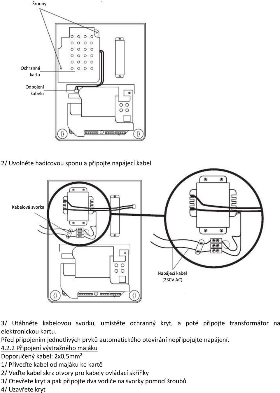 Před připojením jednotlivých prvků automatického otevírání nepřipojujte napájení. 4.2.