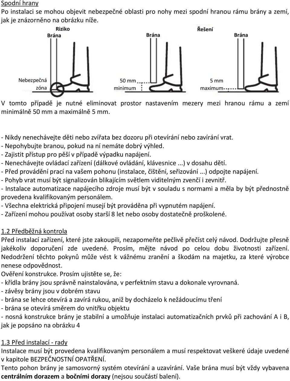 - Nikdy nenechávejte děti nebo zvířata bez dozoru při otevírání nebo zavírání vrat. - Nepohybujte branou, pokud na ní nemáte dobrý výhled. - Zajistit přístup pro pěší v případě výpadku napájení.