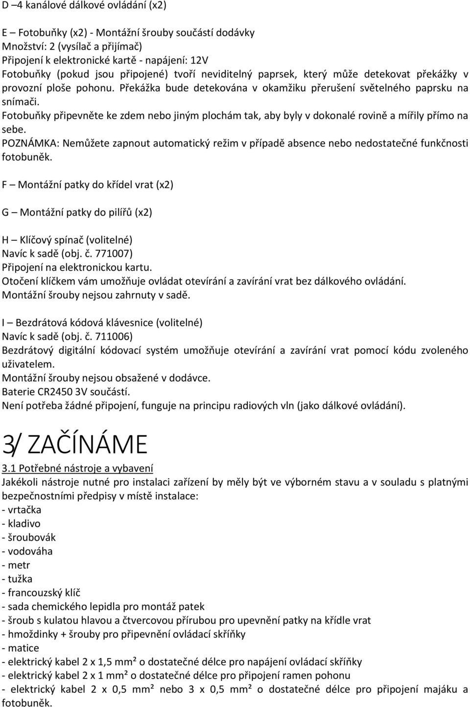 Fotobuňky připevněte ke zdem nebo jiným plochám tak, aby byly v dokonalé rovině a mířily přímo na sebe.