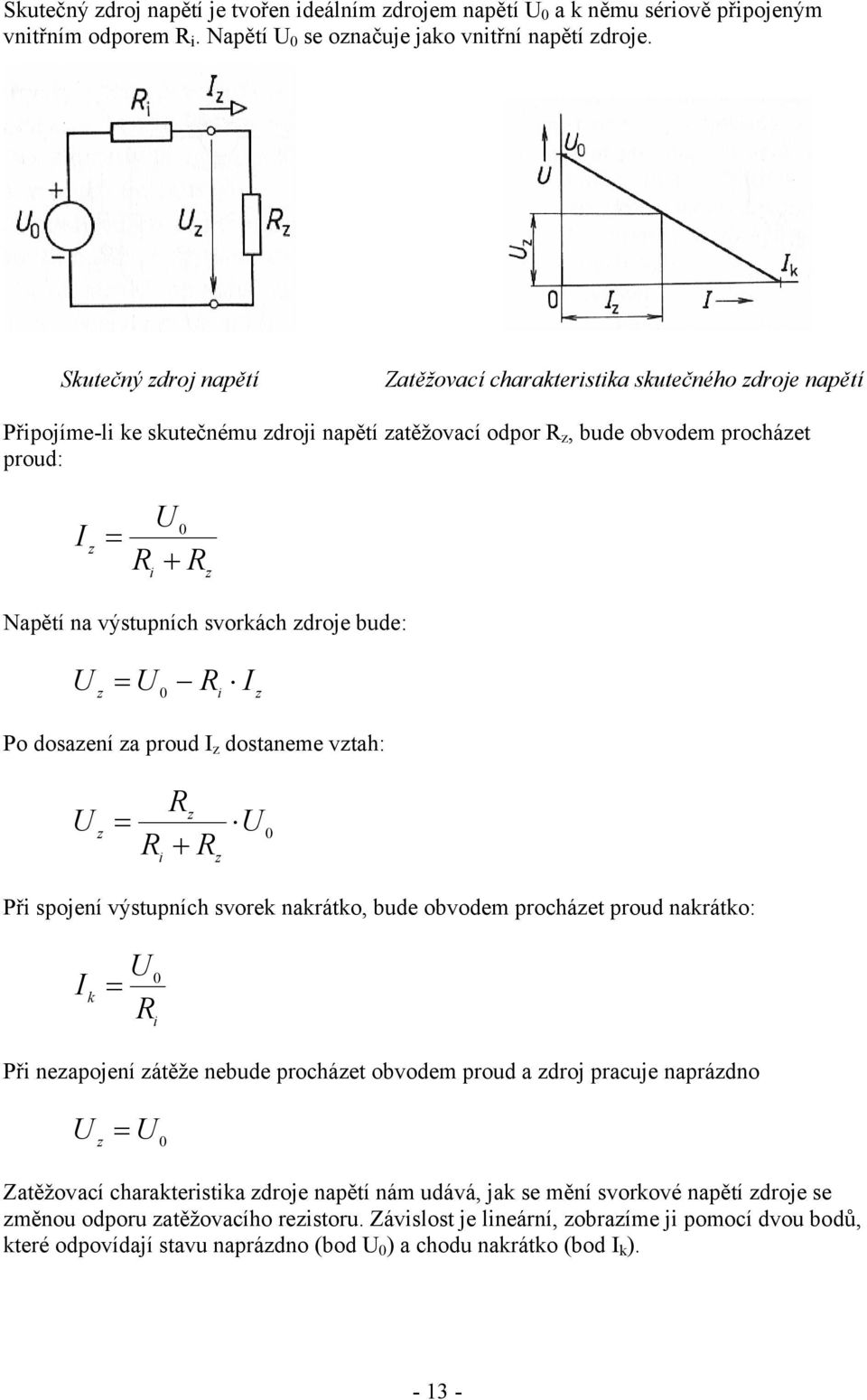 svorkách zdroje bude: z 0 i z Po dosazení za proud z dostaneme vztah: z z + i z 0 Při spojení výstupních svorek nakrátko, bude obvodem procházet proud nakrátko: 0 k i Při nezapojení zátěže nebude