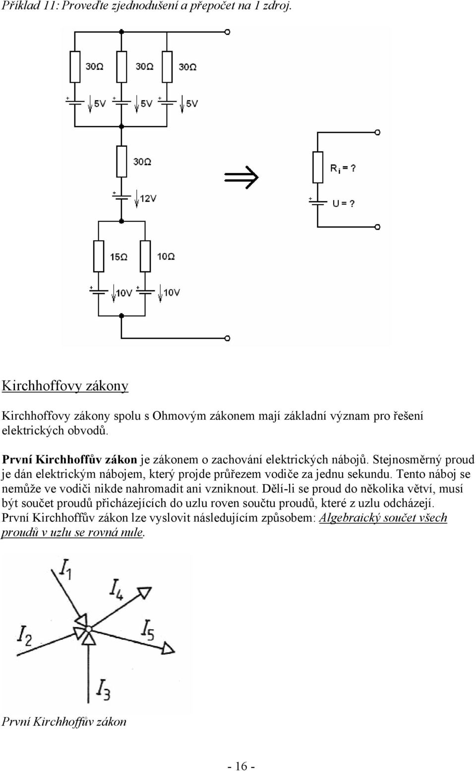 První Kirchhoffův zákon je zákonem o zachování elektrických nábojů. Stejnosměrný proud je dán elektrickým nábojem, který projde průřezem vodiče za jednu sekundu.