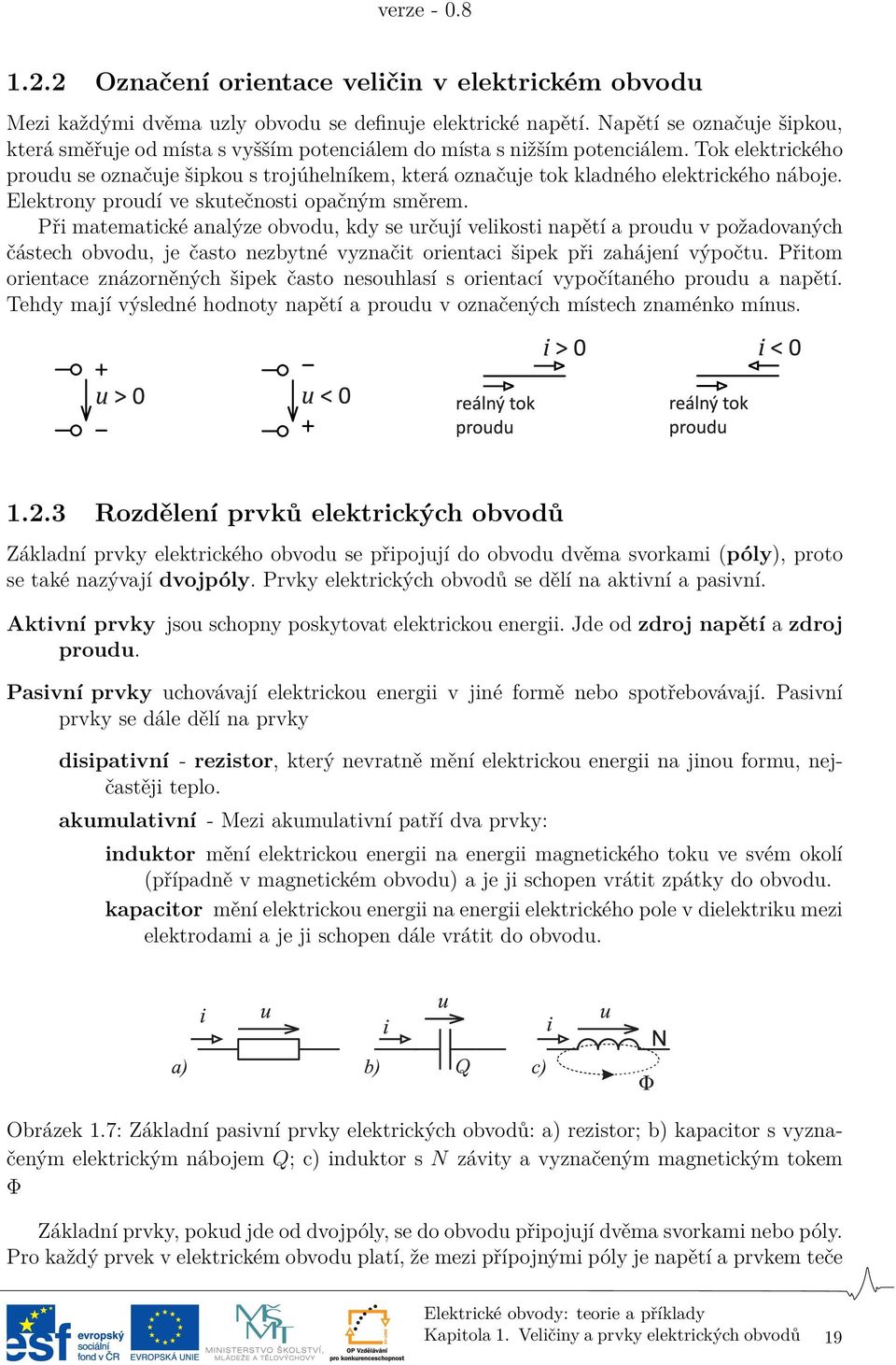 Tok elektrického proudu se označuje šipkou s trojúhelníkem, která označuje tok kladného elektrického náboje. Elektrony proudí ve skutečnosti opačným směrem.