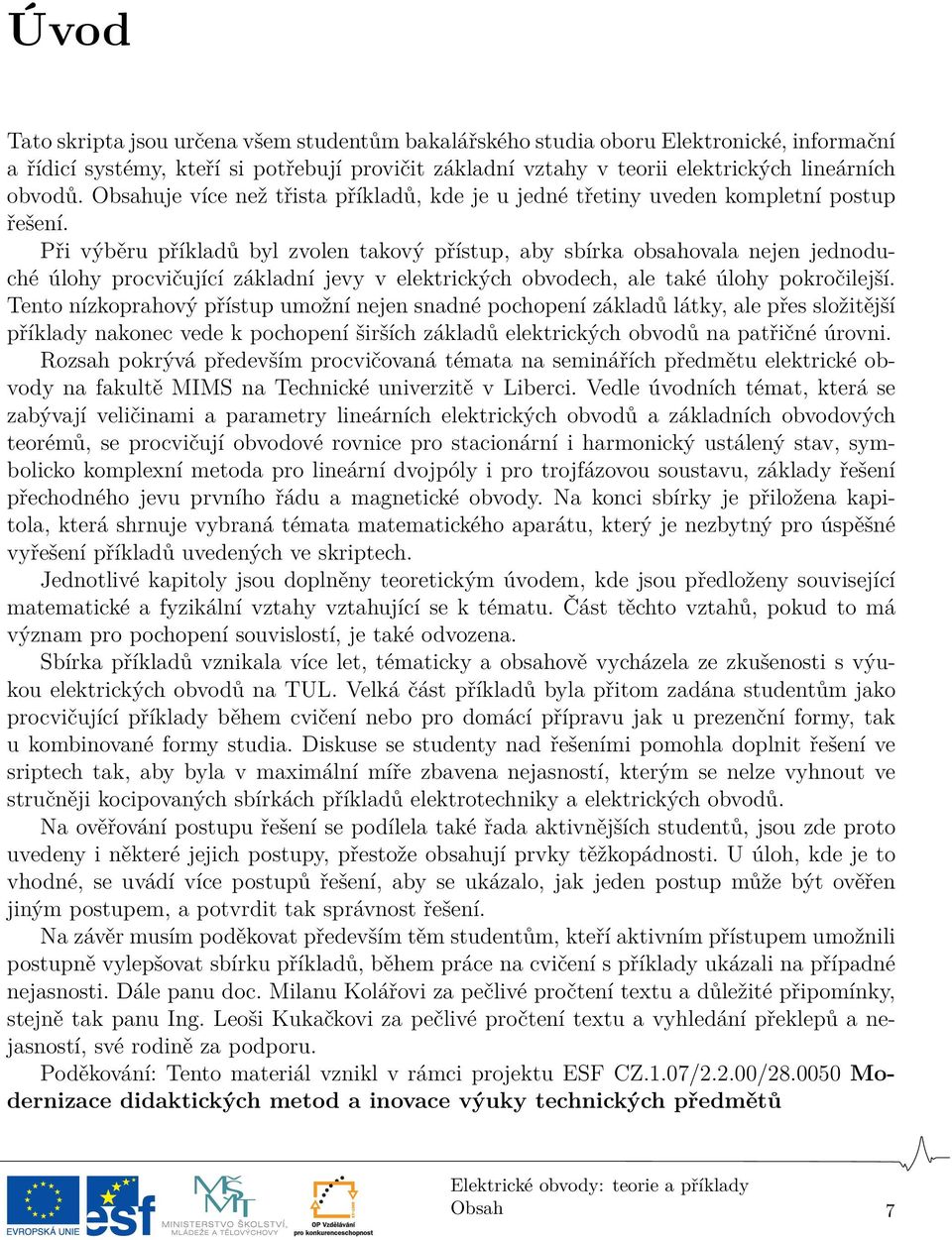 Při výběru příkladů byl zvolen takový přístup, aby sbírka obsahovala nejen jednoduché úlohy procvičující základní jevy v elektrických obvodech, ale také úlohy pokročilejší.