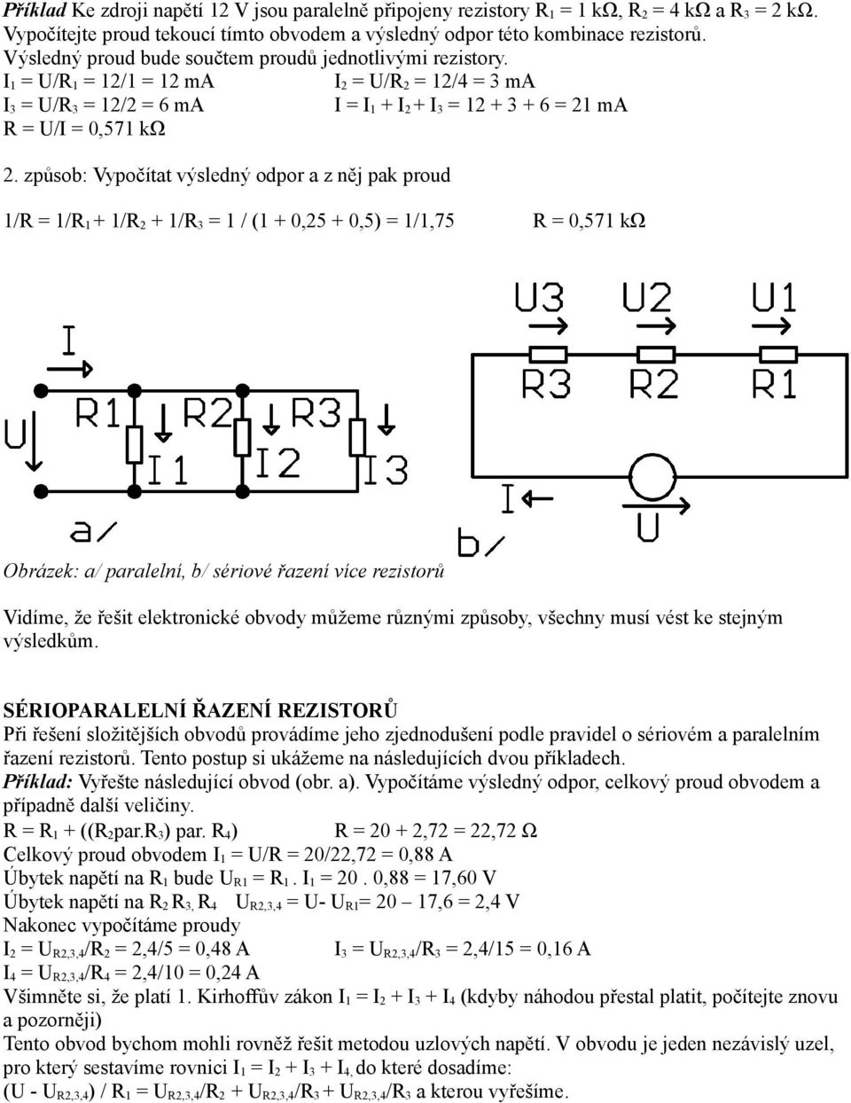 způsob: Vypočítat výsledný odpor a z něj pak proud 1/R = 1/R 1 + 1/R 2 + 1/R 3 = 1 / (1 + 0,25 + 0,5) = 1/1,75 R = 0,571 kω Obrázek: a/ paralelní, b/ sériové řazení více rezistorů Vidíme, že řešit