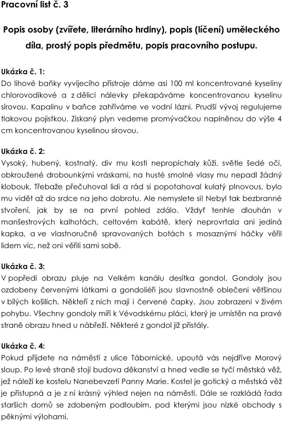 Prudší vývoj regulujeme tlakovou pojistkou. Získaný plyn vedeme promývačkou naplněnou do výše 4 cm koncentrovanou kyselinou sírovou. Ukázka č.