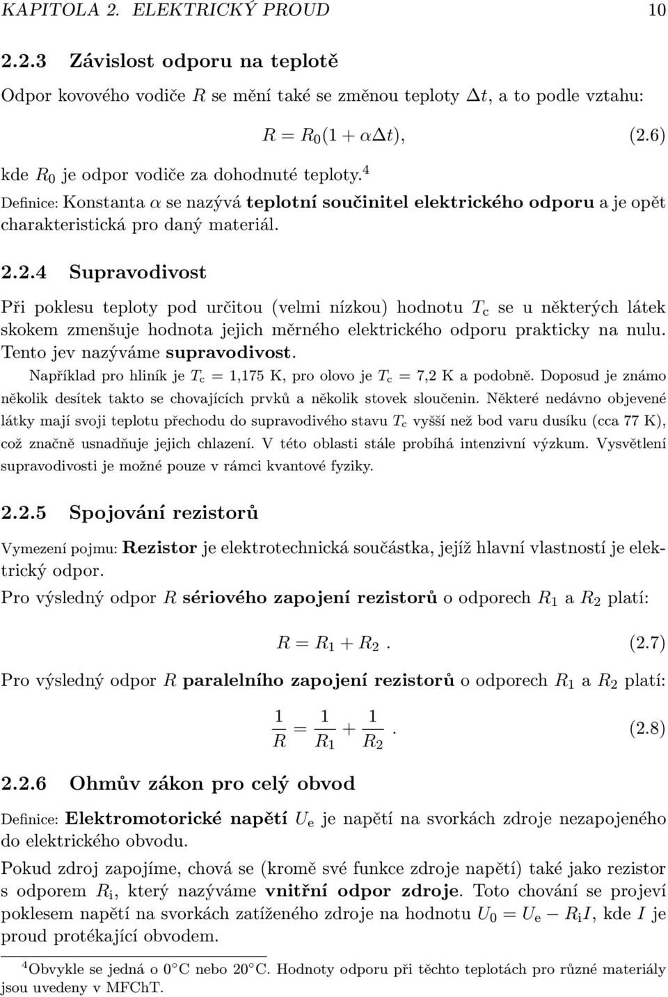 Tento jev nazýváme supravodivost. Například pro hliník je T c = 1,175 K, pro olovo je T c = 7,2 K a podobně. Doposud je známo několik desítek takto se chovajících prvků a několik stovek sloučenin.