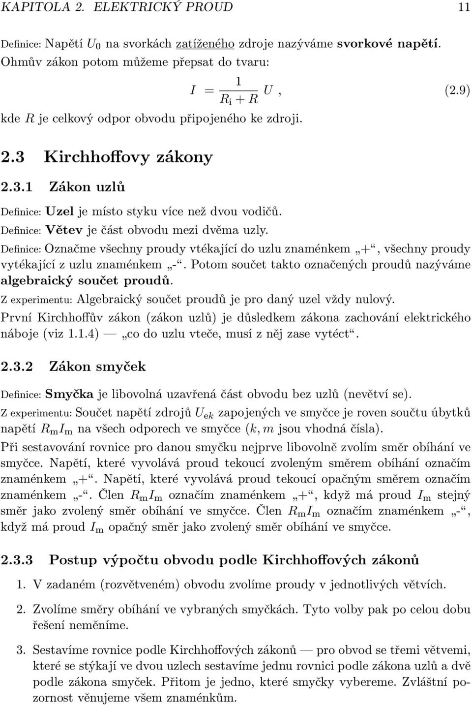 Definice: Větev je část obvodu mezi dvěma uzly. Definice: Označme všechny proudy vtékající do uzlu znaménkem +, všechny proudy vytékající z uzlu znaménkem -.