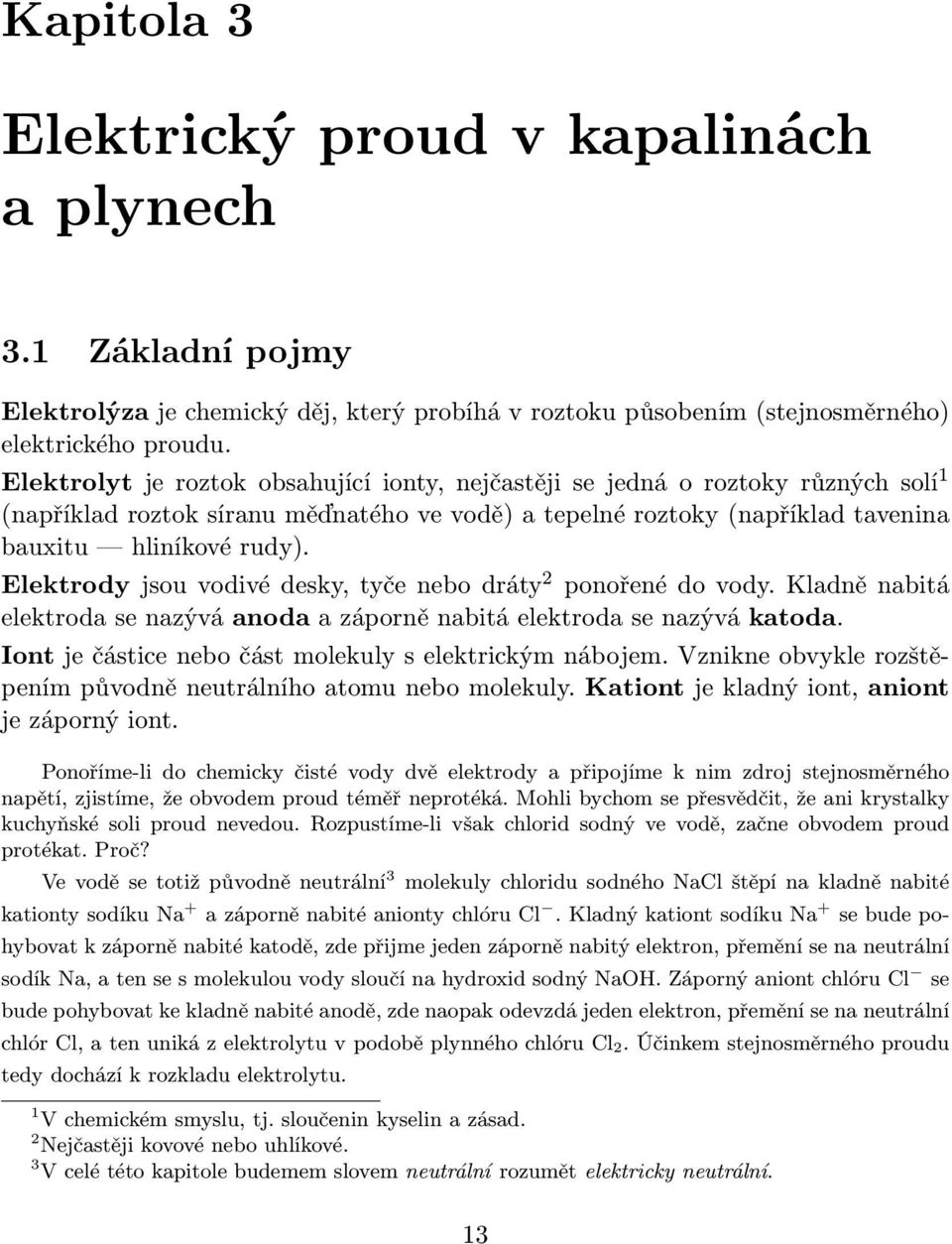 Elektrody jsou vodivé desky, tyče nebo dráty 2 ponořené do vody. Kladně nabitá elektroda se nazývá anoda a záporně nabitá elektroda se nazývá katoda.