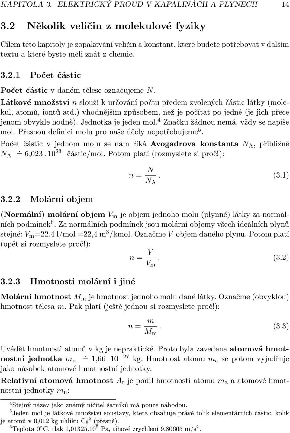 Látkové množství n slouží k určování počtu předem zvolených částic látky (molekul, atomů, iontů atd.) vhodnějším způsobem, než je počítat po jedné (je jich přece jenom obvykle hodně).