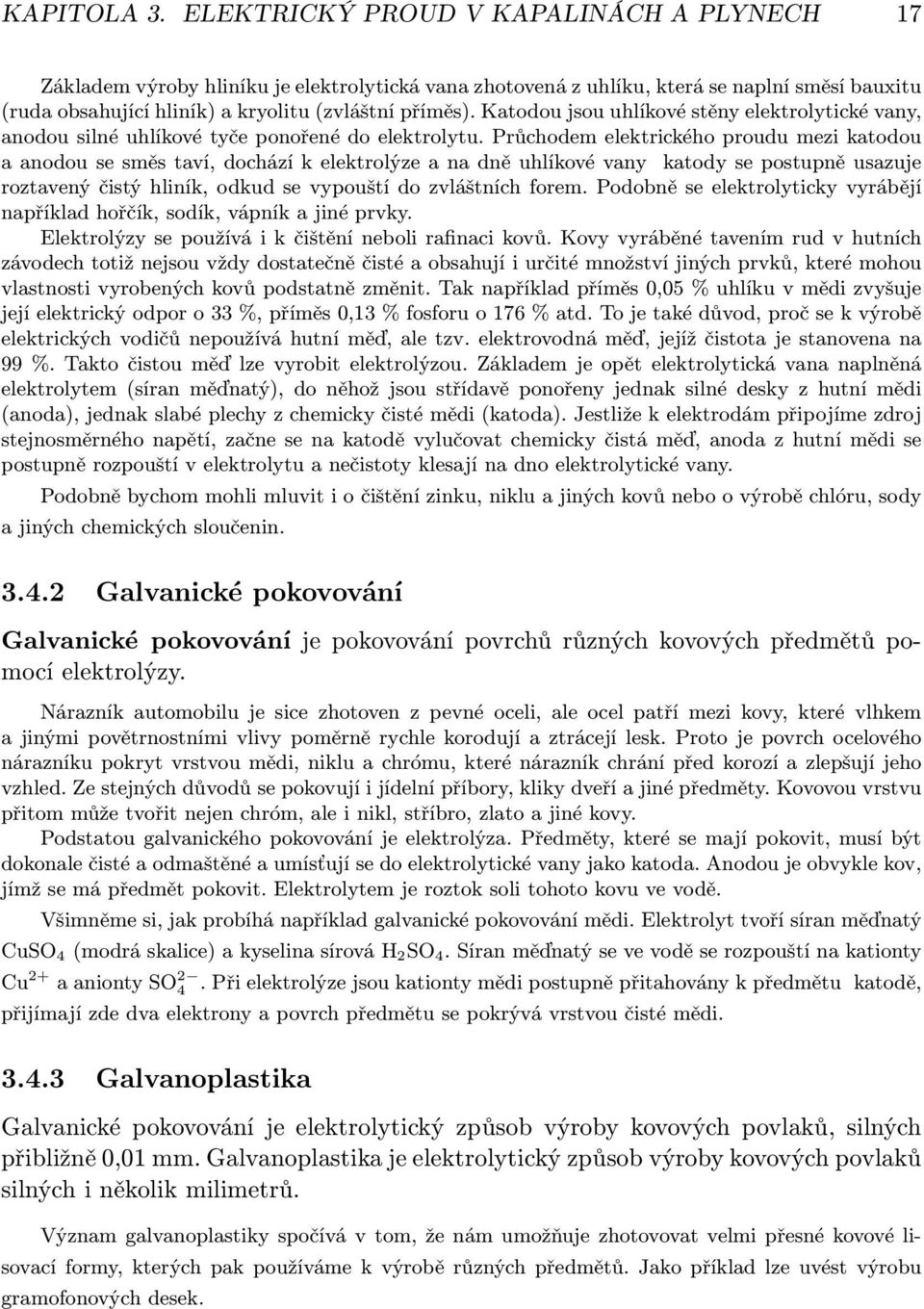 Katodou jsou uhlíkové stěny elektrolytické vany, anodou silné uhlíkové tyče ponořené do elektrolytu.