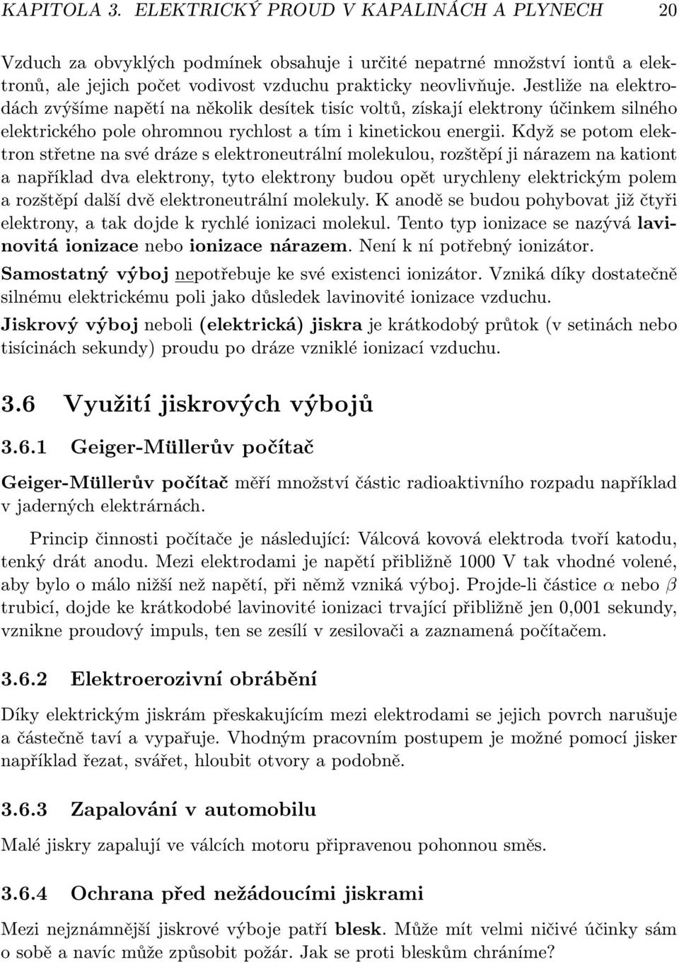 Když se potom elektron střetne na své dráze s elektroneutrální molekulou, rozštěpí ji nárazem na kationt a například dva elektrony, tyto elektrony budou opět urychleny elektrickým polem a rozštěpí