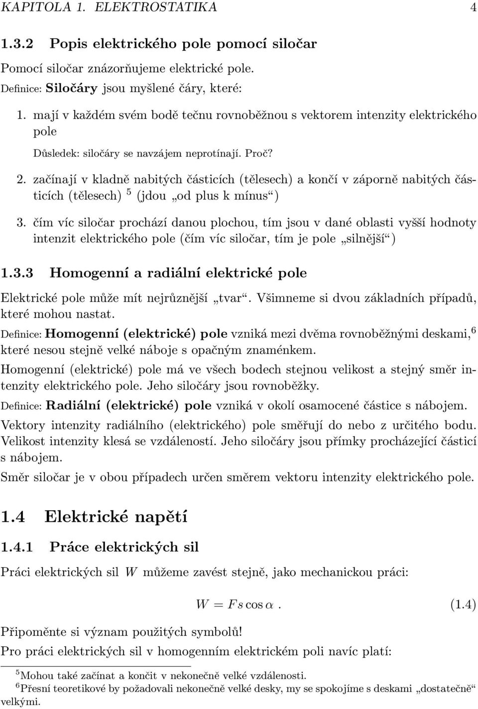 začínají v kladně nabitých částicích (tělesech) a končí v záporně nabitých částicích (tělesech) 5 (jdou od plus k mínus ) 3.