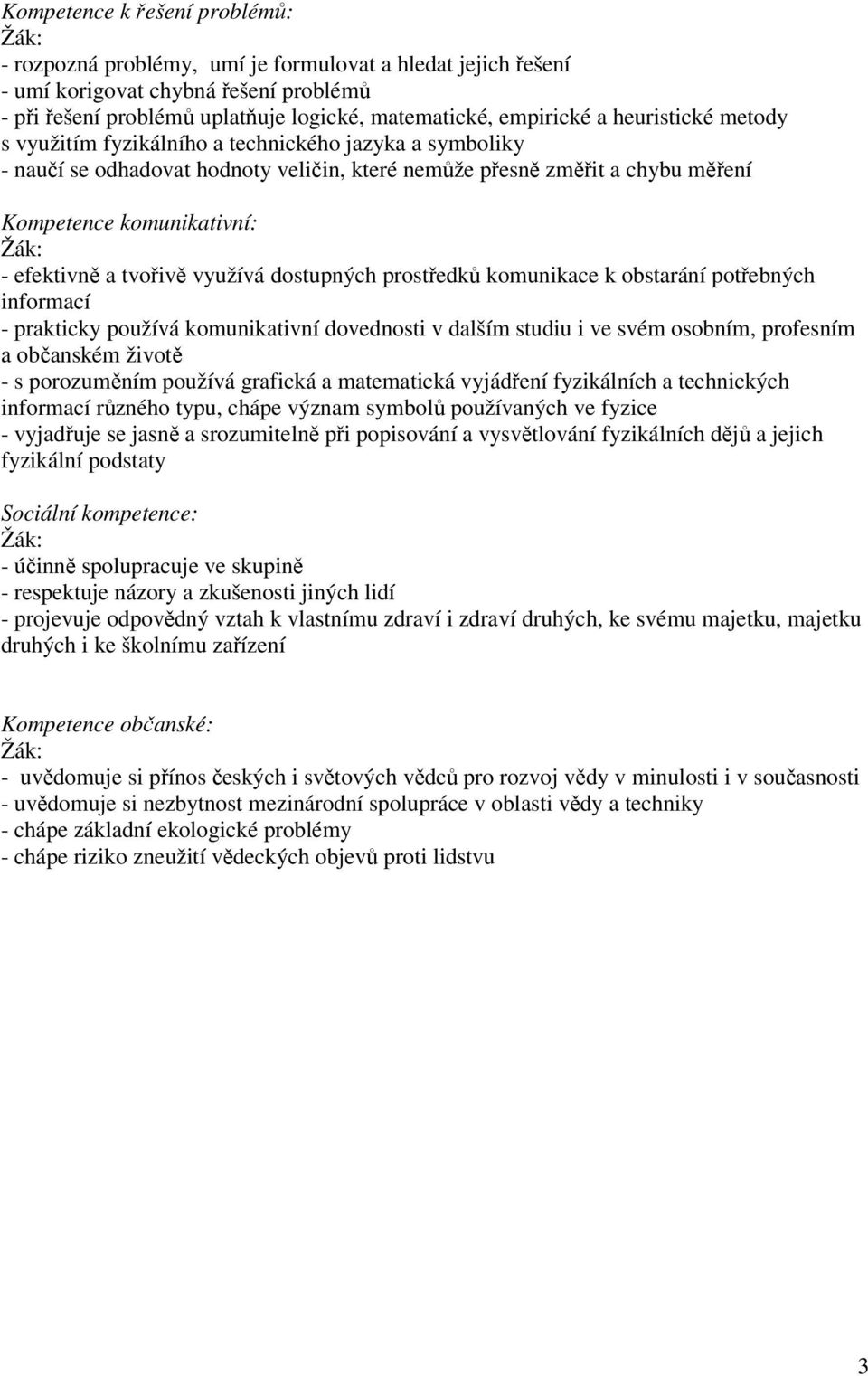 tvořivě využívá dostupných prostředků komunikace k obstarání potřebných informací - prakticky používá komunikativní dovednosti v dalším studiu i ve svém osobním, profesním a občanském životě - s