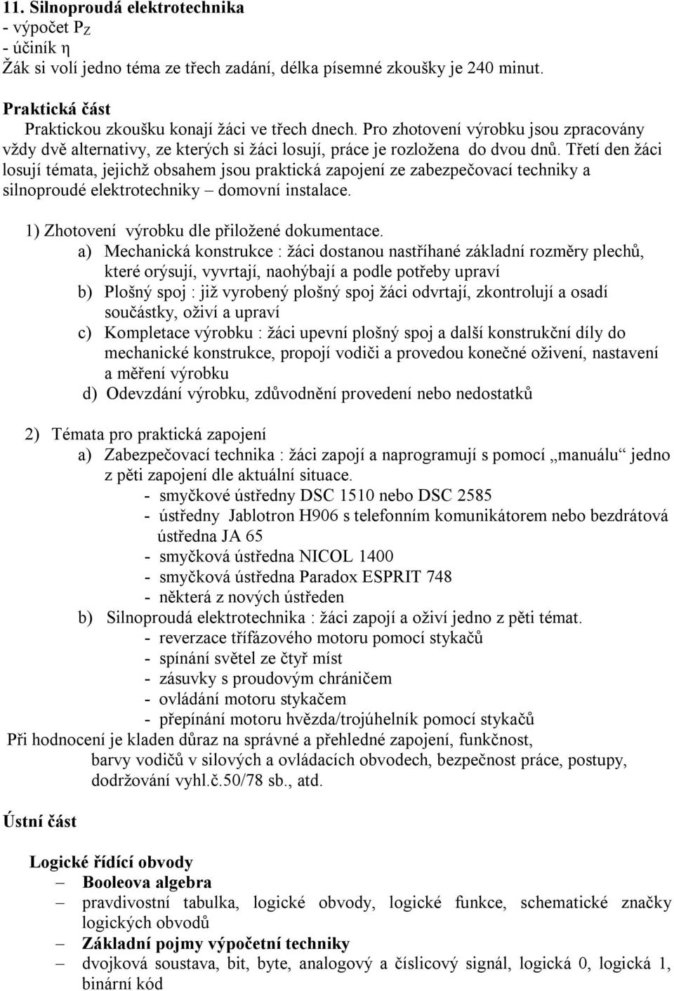 Třetí den žáci losují témata, jejichž obsahem jsou praktická zapojení ze zabezpečovací techniky a silnoproudé elektrotechniky domovní instalace. 1) Zhotovení výrobku dle přiložené dokumentace.