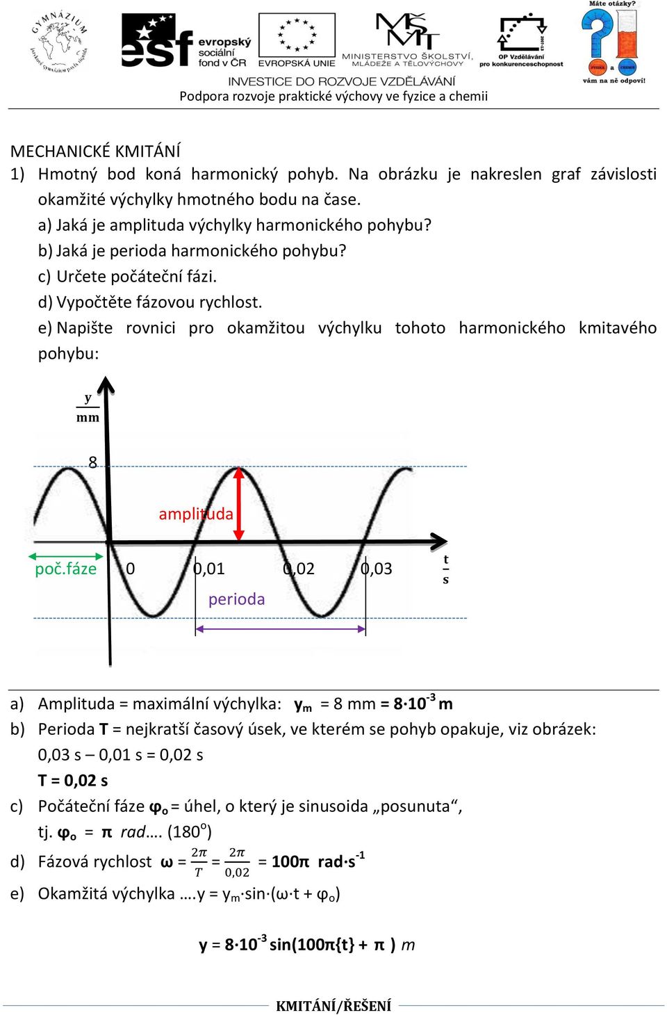 fáze 0 0,01 0,02 0,03 perioda a) Amplituda = maximální výchylka: y m = 8 mm = 8 10-3 m b) Perioda T = nejkratší časový úsek, ve kterém se pohyb opakuje, viz obrázek: 0,03 s 0,01 s = 0,02 s T =