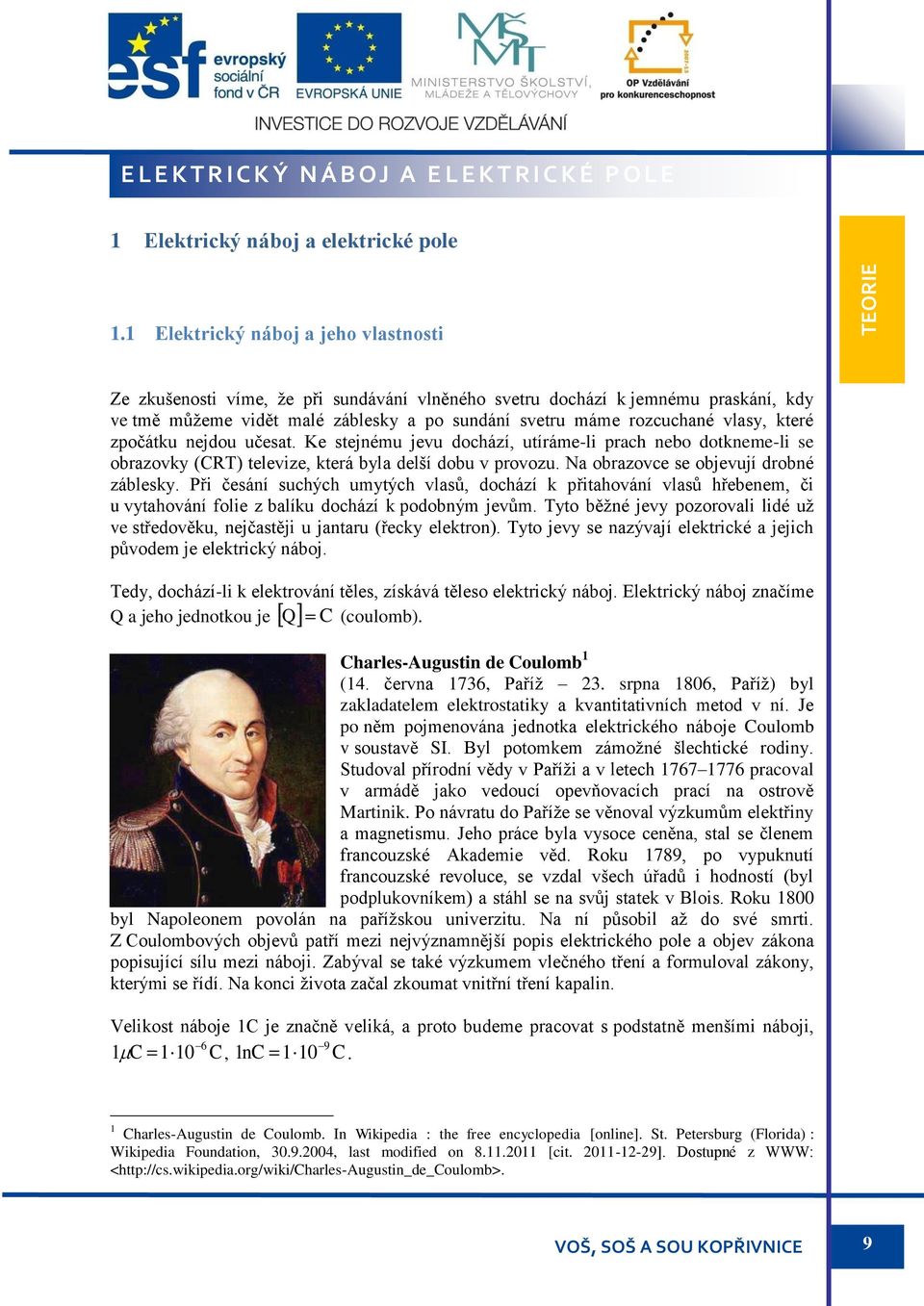 které zpočátku nejdou učesat. Ke stejnému jevu dochází, utíráme-li prach nebo dotkneme-li se obrazovky (CRT) televize, která byla delší dobu v provozu. Na obrazovce se objevují drobné záblesky.