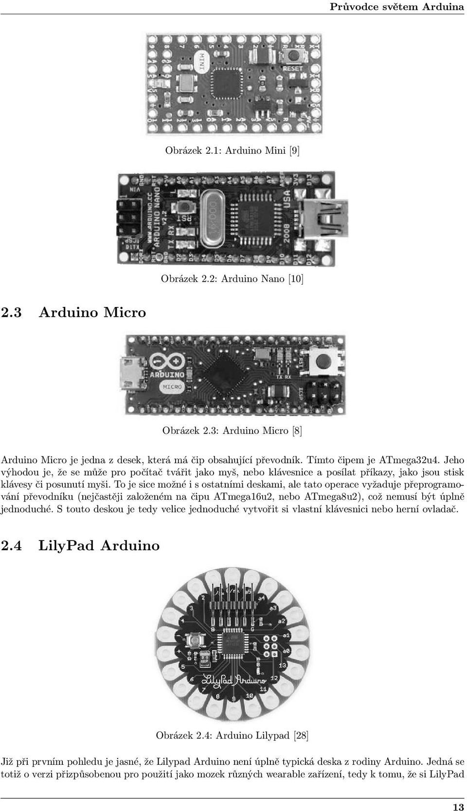 To je sice možné i s ostatními deskami, ale tato operace vyžaduje přeprogramování převodníku (nejčastěji založeném na čipu ATmega16u2, nebo ATmega8u2), což nemusí být úplně jednoduché.