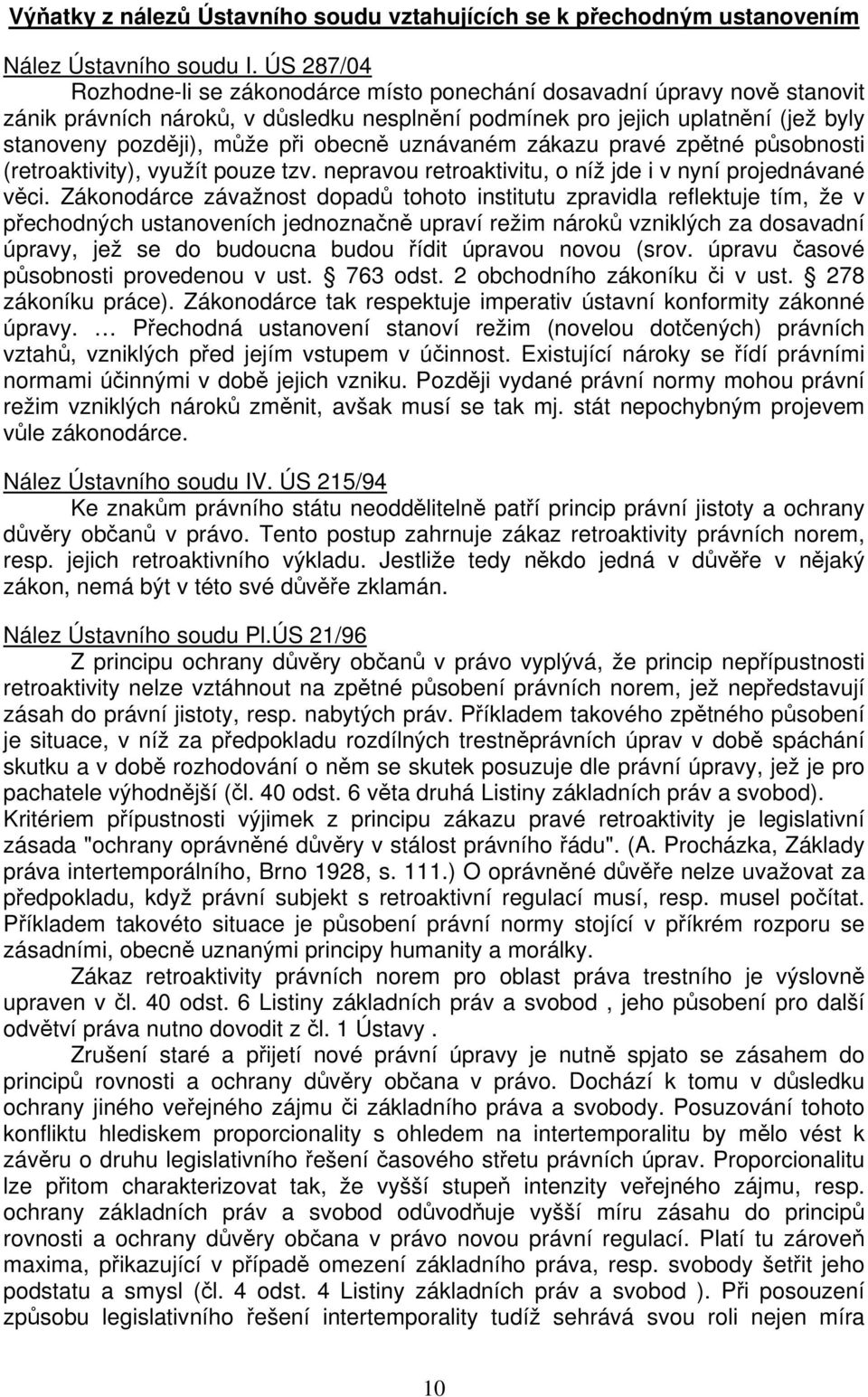 obecně uznávaném zákazu pravé zpětné působnosti (retroaktivity), využít pouze tzv. nepravou retroaktivitu, o níž jde i v nyní projednávané věci.