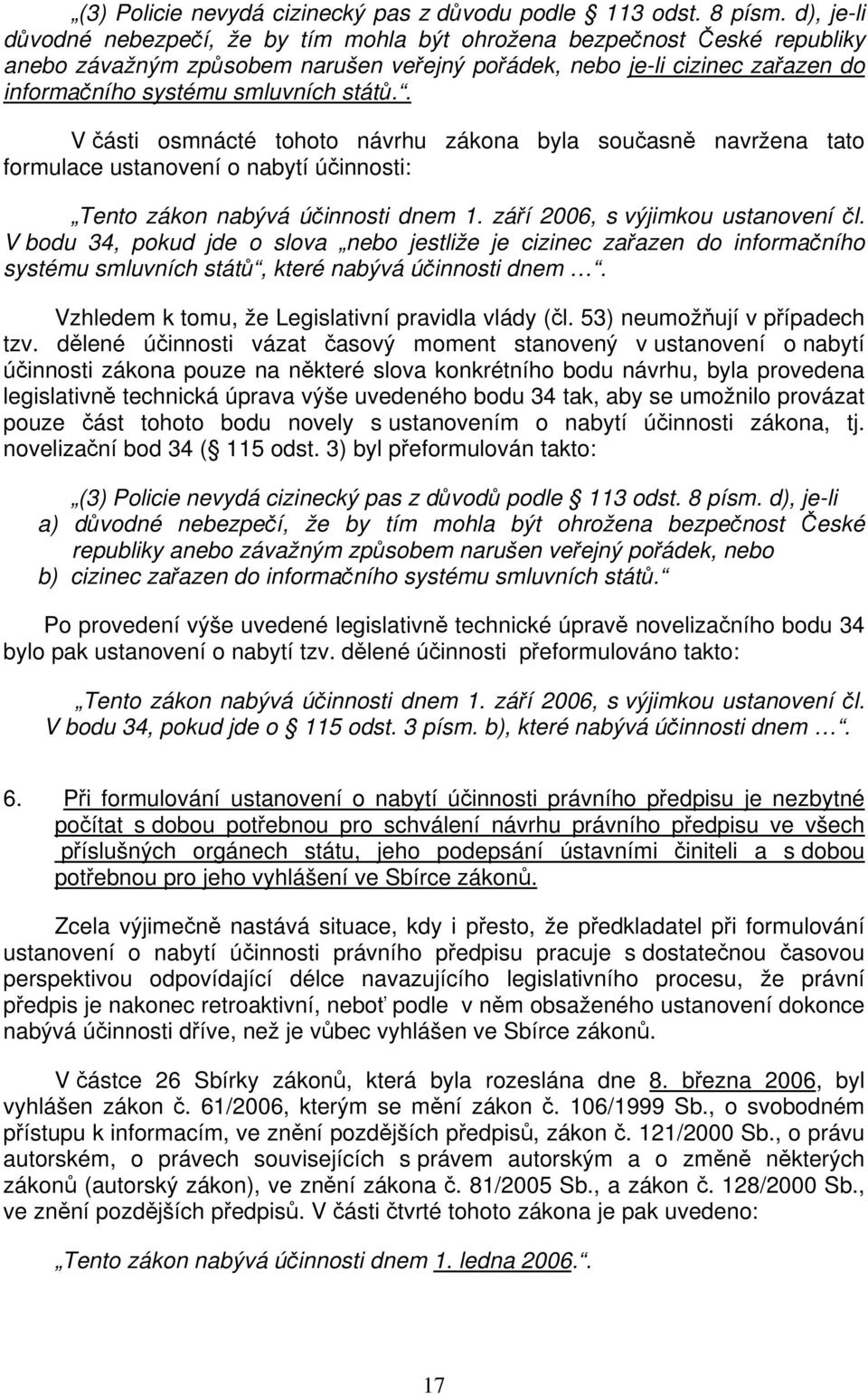 států.. V části osmnácté tohoto návrhu zákona byla současně navržena tato formulace ustanovení o nabytí účinnosti: Tento zákon nabývá účinnosti dnem 1. září 2006, s výjimkou ustanovení čl.