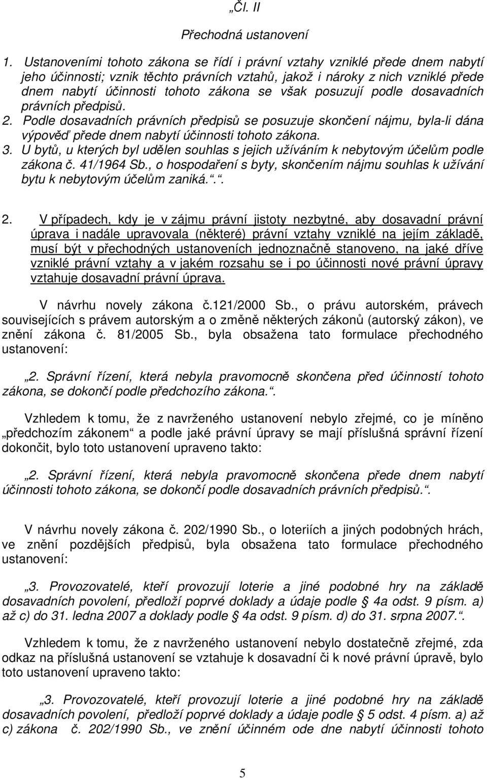 však posuzují podle dosavadních právních předpisů. 2. Podle dosavadních právních předpisů se posuzuje skončení nájmu, byla-li dána výpověď přede dnem nabytí účinnosti tohoto zákona. 3.