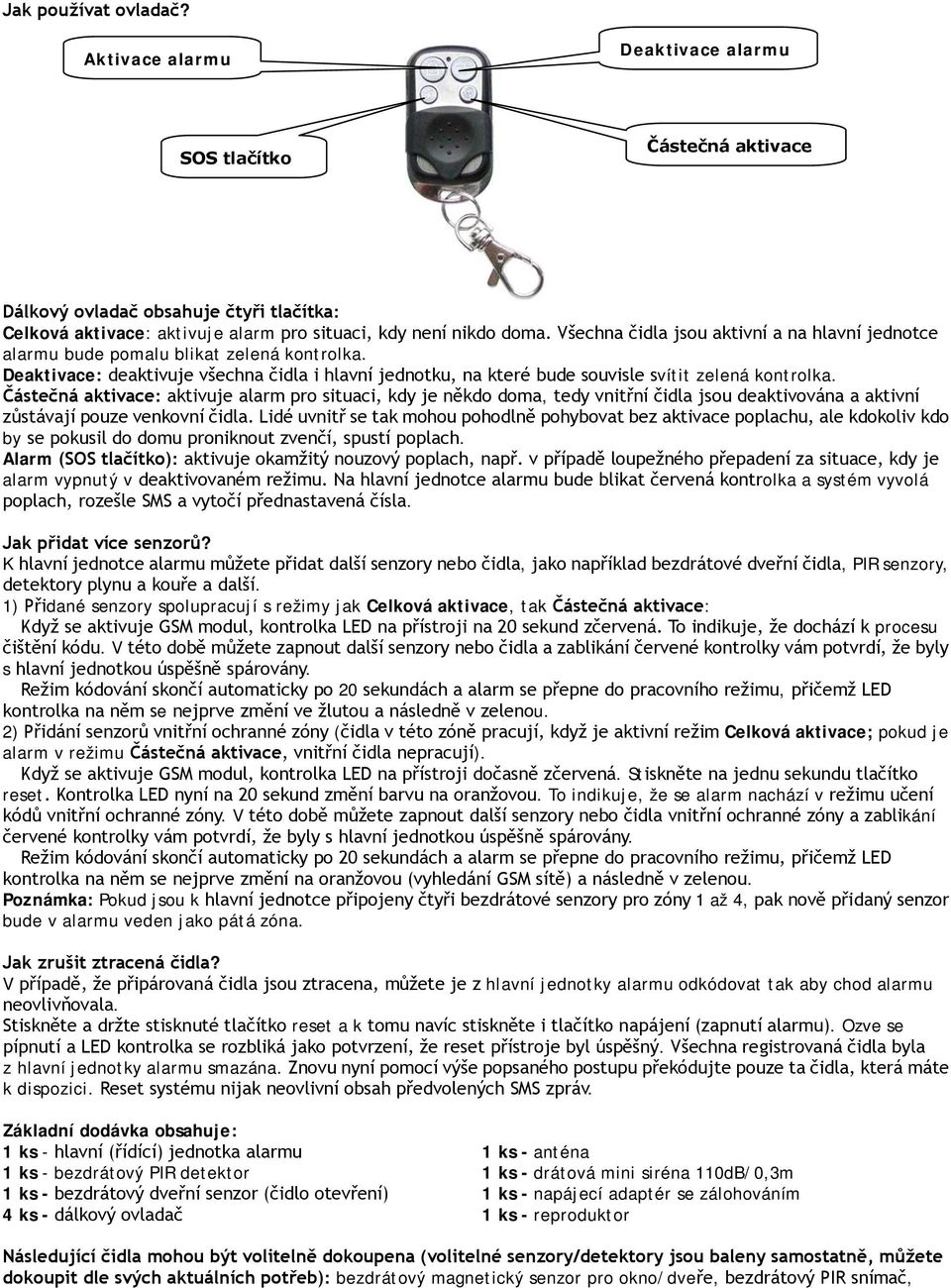 Částečná aktivace: aktivuje alarm pro situaci, kdy je někdo doma, tedy vnitřní čidla jsou deaktivována a aktivní zůstávají pouze venkovní čidla.