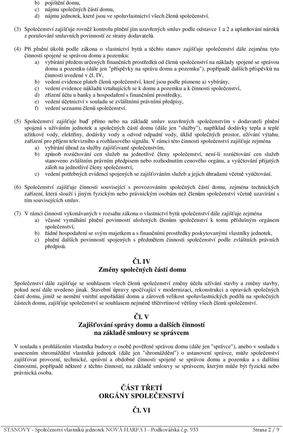 (4) Při plnění úkolů podle zákona o vlastnictví bytů a těchto stanov zajišťuje společenství dále zejména tyto činnosti spojené se správou domu a pozemku: a) vybírání předem určených finančních