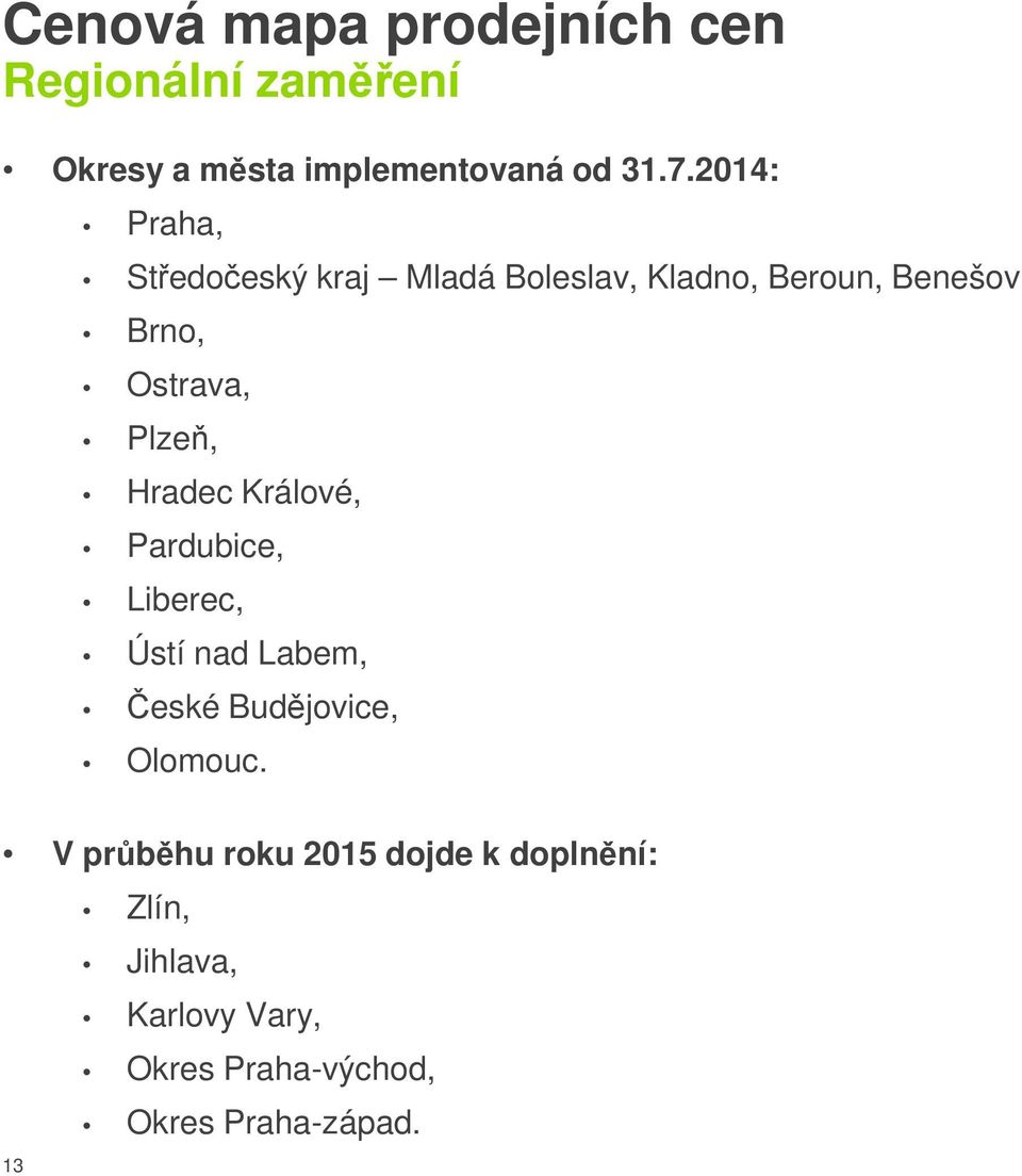 Plzeň, Hradec Králové, Pardubice, Liberec, Ústí nad Labem, České Budějovice, Olomouc.