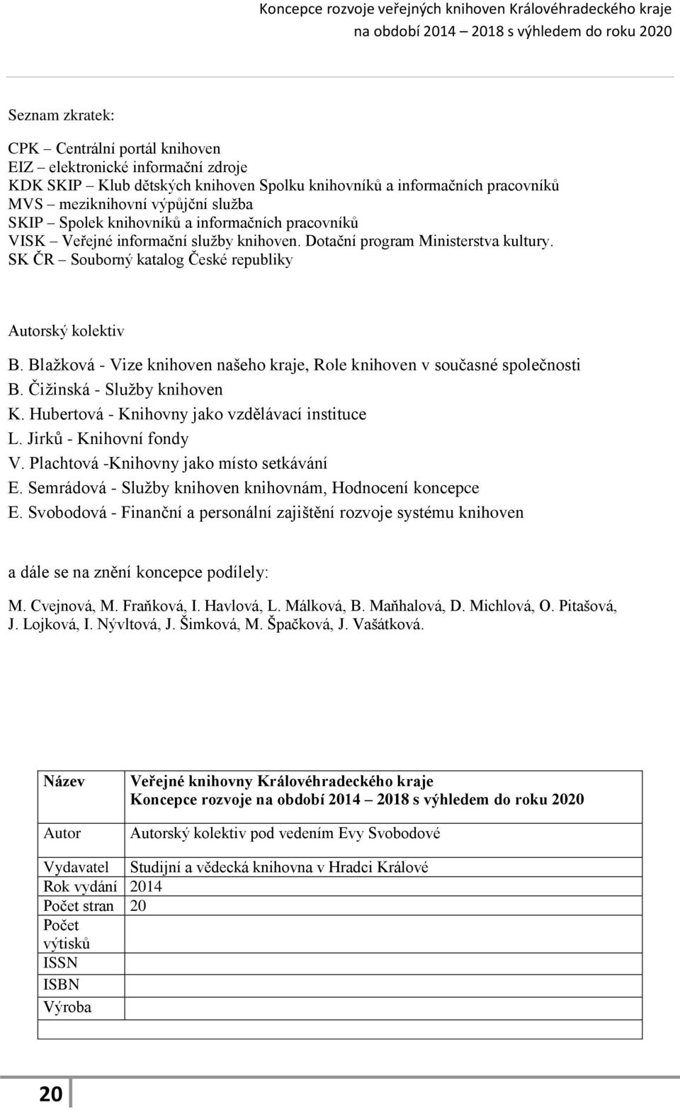 Blažková - Vize knihoven našeho kraje, Role knihoven v současné společnosti B. Čižinská - Služby knihoven K. Hubertová - Knihovny jako vzdělávací instituce L. Jirků - Knihovní fondy V.