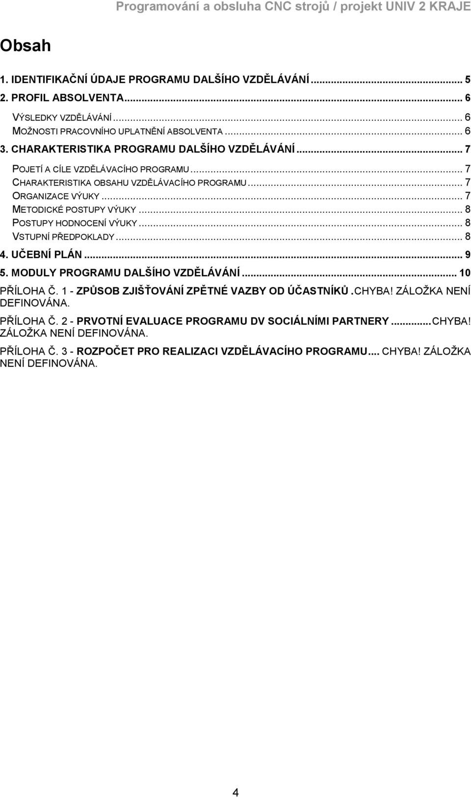 .. 8 POSTUPY HODNOCENÍ VÝUKY... 8 VSTUPNÍ PŘEDPOKLADY... 8 4. UČEBNÍ PLÁN... 9 5. MODULY PROGRAMU DALŠÍHO VZDĚLÁVÁNÍ... 10 PŘÍLOHA Č. 1 - ZPŮSOB ZJIŠŤOVÁNÍ ZPĚTNÉ VAZBY OD ÚČASTNÍKŮ. CHYBA!