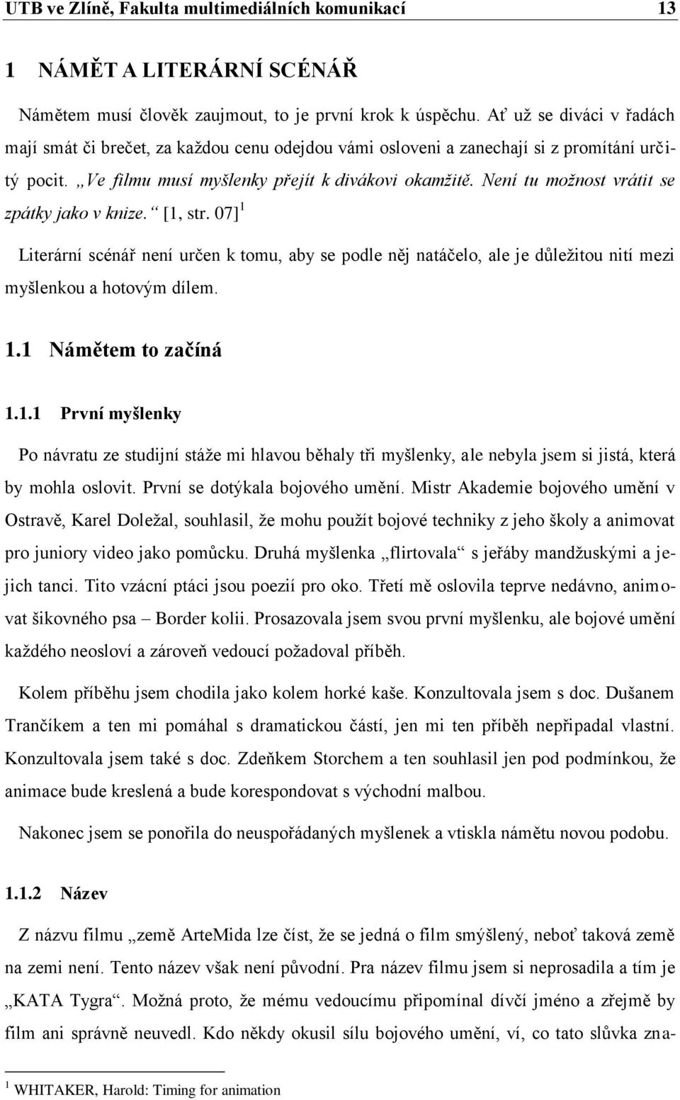 Není tu možnost vrátit se zpátky jako v knize. [1, str. 07] 1 Literární scénář není určen k tomu, aby se podle něj natáčelo, ale je důležitou nití mezi myšlenkou a hotovým dílem. 1.1 Námětem to začíná 1.