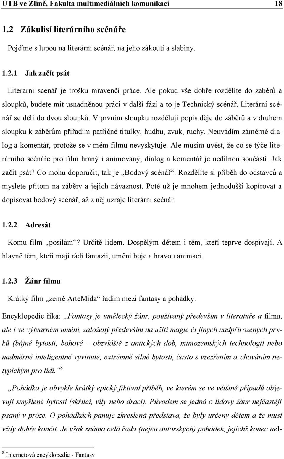 V prvním sloupku rozděluji popis děje do záběrů a v druhém sloupku k záběrům přiřadím patřičné titulky, hudbu, zvuk, ruchy. Neuvádím záměrně dialog a komentář, protože se v mém filmu nevyskytuje.