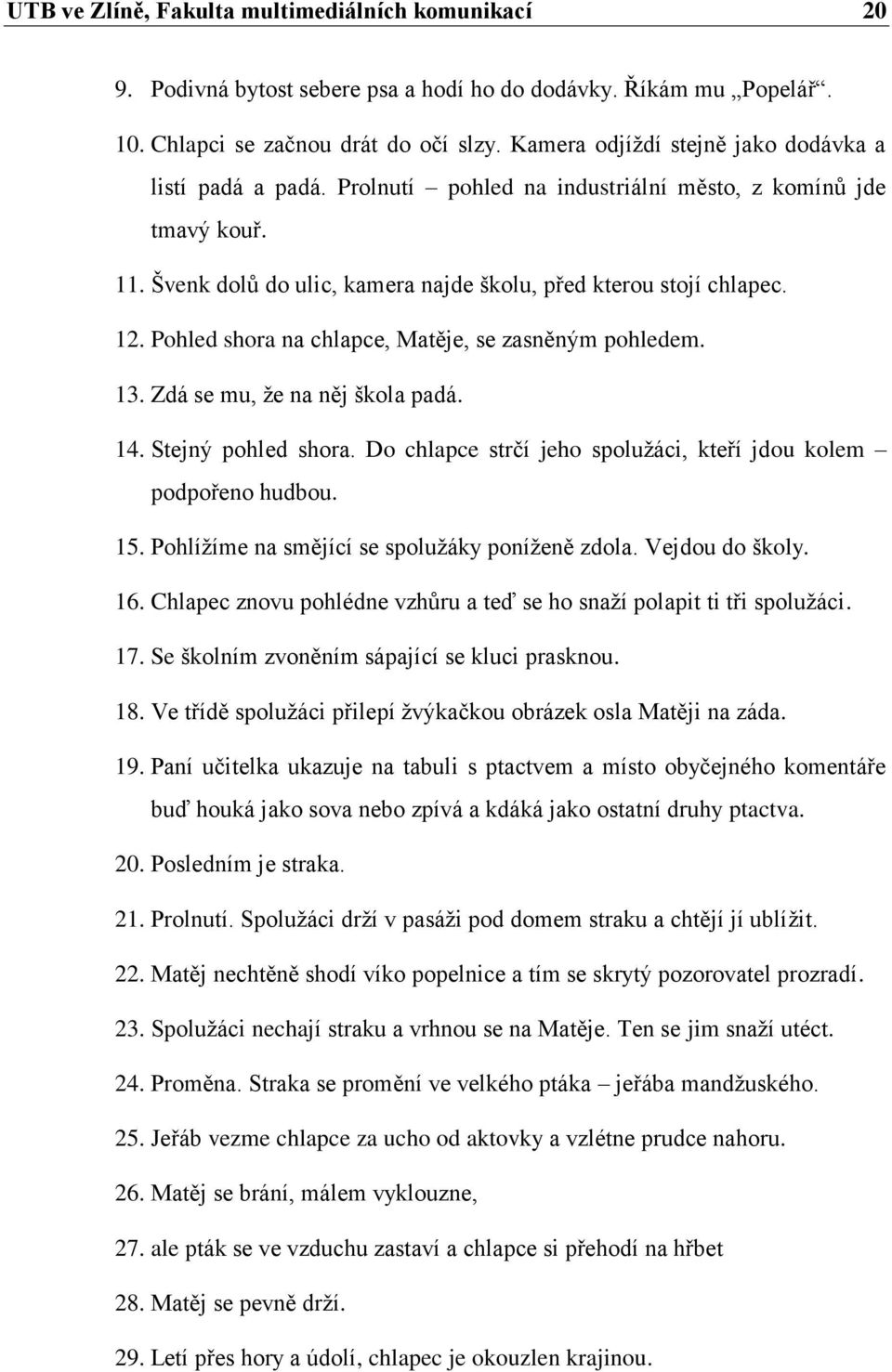 Pohled shora na chlapce, Matěje, se zasněným pohledem. 13. Zdá se mu, že na něj škola padá. 14. Stejný pohled shora. Do chlapce strčí jeho spolužáci, kteří jdou kolem podpořeno hudbou. 15.