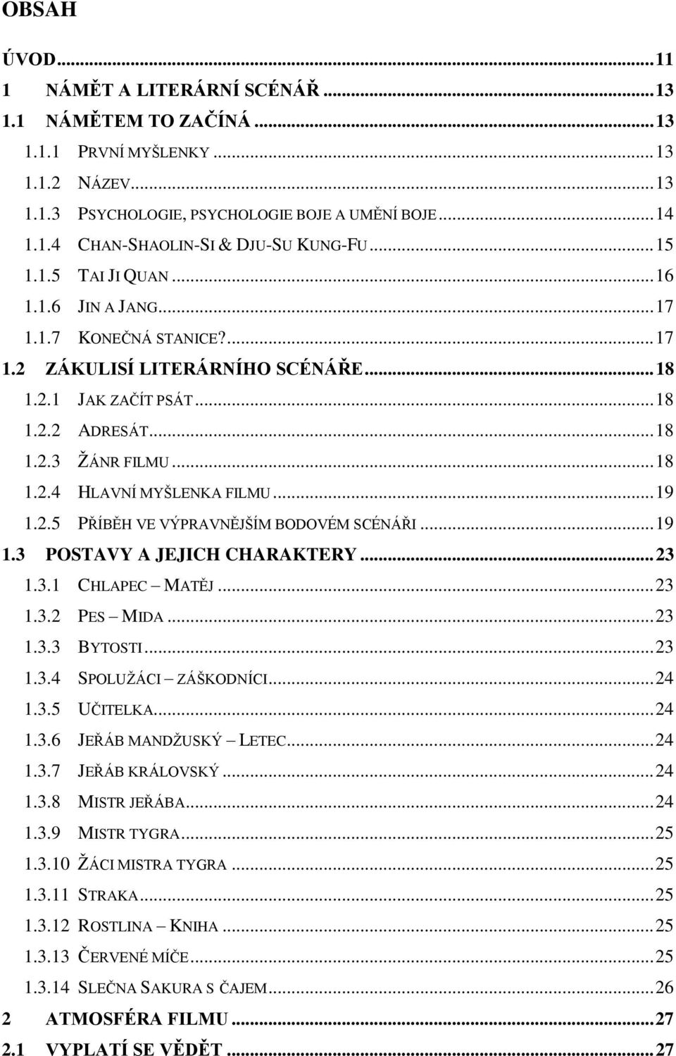 .. 19 1.2.5 PŘÍBĚH VE VÝPRAVNĚJŠÍM BODOVÉM SCÉNÁŘI... 19 1.3 POSTAVY A JEJICH CHARAKTERY... 23 1.3.1 CHLAPEC MATĚJ... 23 1.3.2 PES MIDA... 23 1.3.3 BYTOSTI... 23 1.3.4 SPOLUŽÁCI ZÁŠKODNÍCI... 24 1.3.5 UČITELKA.