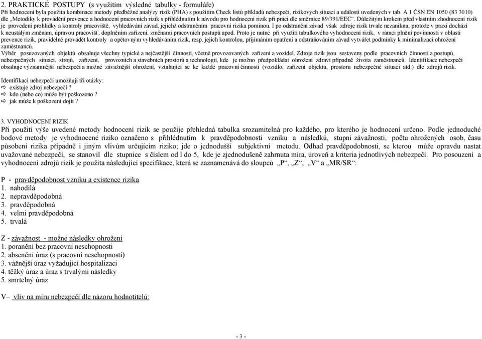 Důležitým krokem před vlastním zhodnocení rizik je provedení prohlídky a kontroly pracoviště, vyhledávání závad, jejichž odstraněním pracovní rizika pominou.