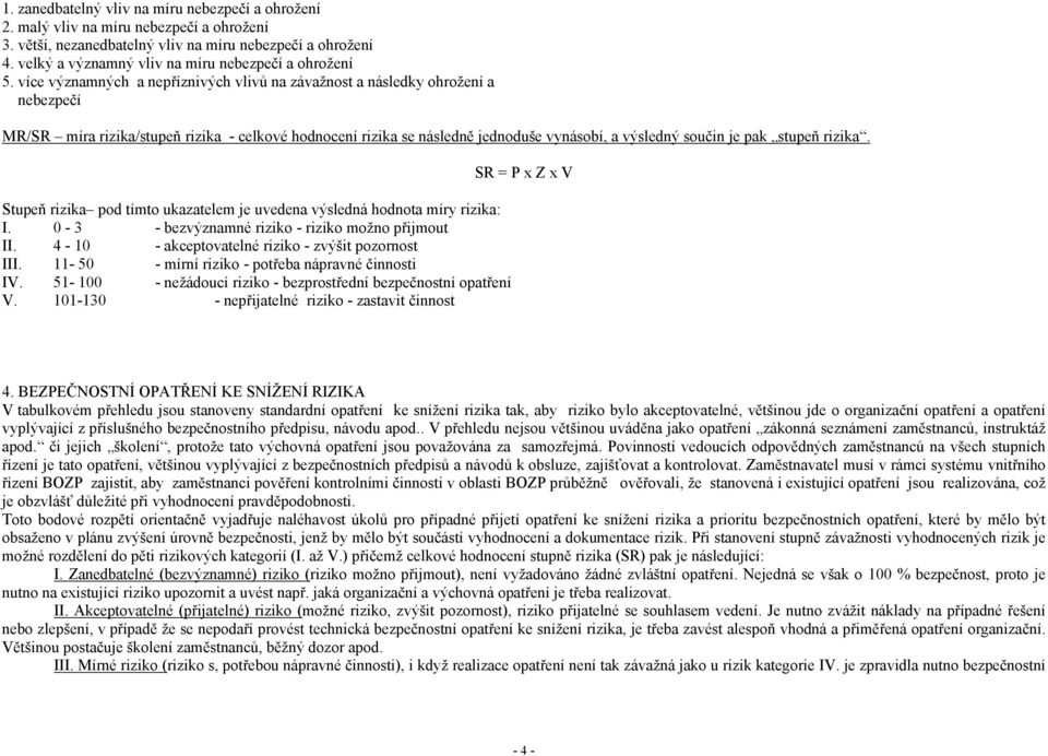 více významných a nepříznivých vlivů na závažnost a následky ohrožení a nebezpečí MR/SR míra rizika/stupeň rizika - celkové hodnocení rizika se následně jednoduše vynásobí, a výsledný součin je pak