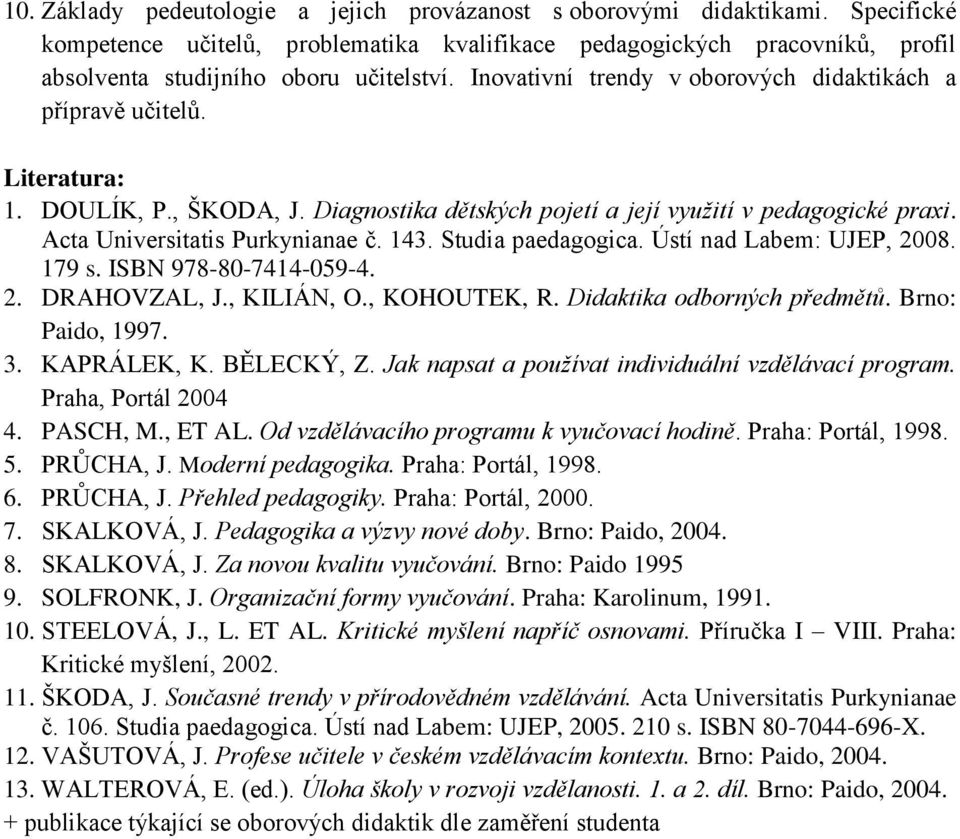 143. Studia paedagogica. Ústí nad Labem: UJEP, 2008. 179 s. ISBN 978-80-7414-059-4. 2. DRAHOVZAL, J., KILIÁN, O., KOHOUTEK, R. Didaktika odborných předmětů. Brno: Paido, 1997. 3. KAPRÁLEK, K.