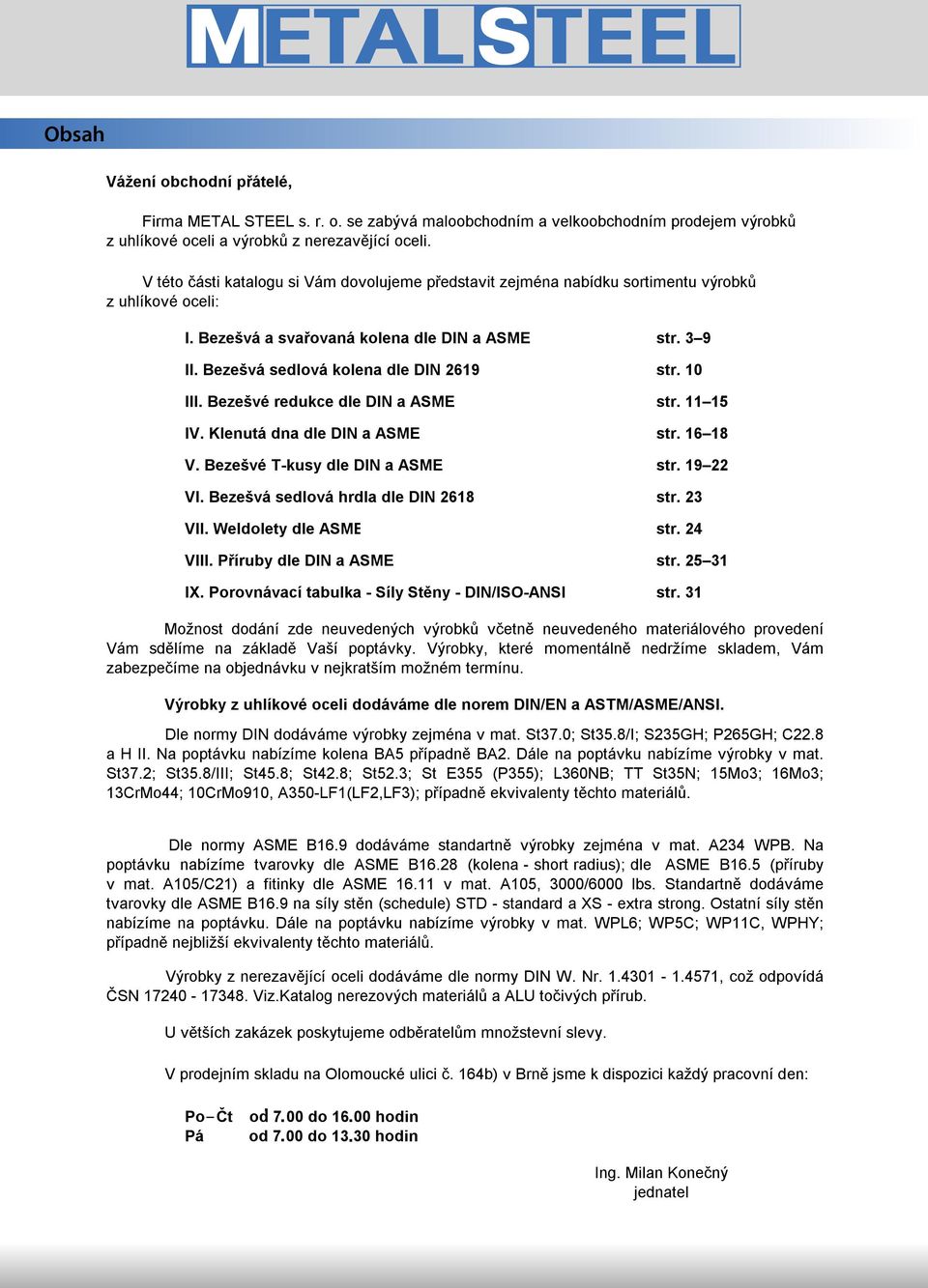 Bezešvá sedlová kolena dle DIN 2619 str. 10 III. Bezešvé redukce dle DIN a ASME str. 11 15 IV. Klenutá dna dle DIN a ASME str. 16 18 V. Bezešvé T-kusy dle DIN a ASME str. 19 22 VI.