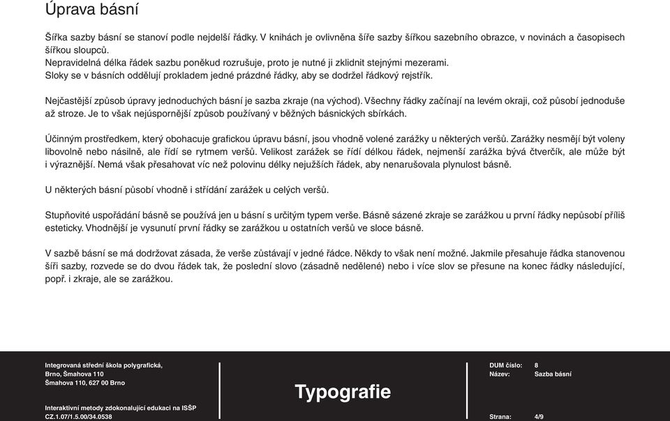 Nejčastější způsob úpravy jednoduchých básní je sazba zkraje (na východ). Všechny řádky začínají na levém okraji, což působí jednoduše až stroze.