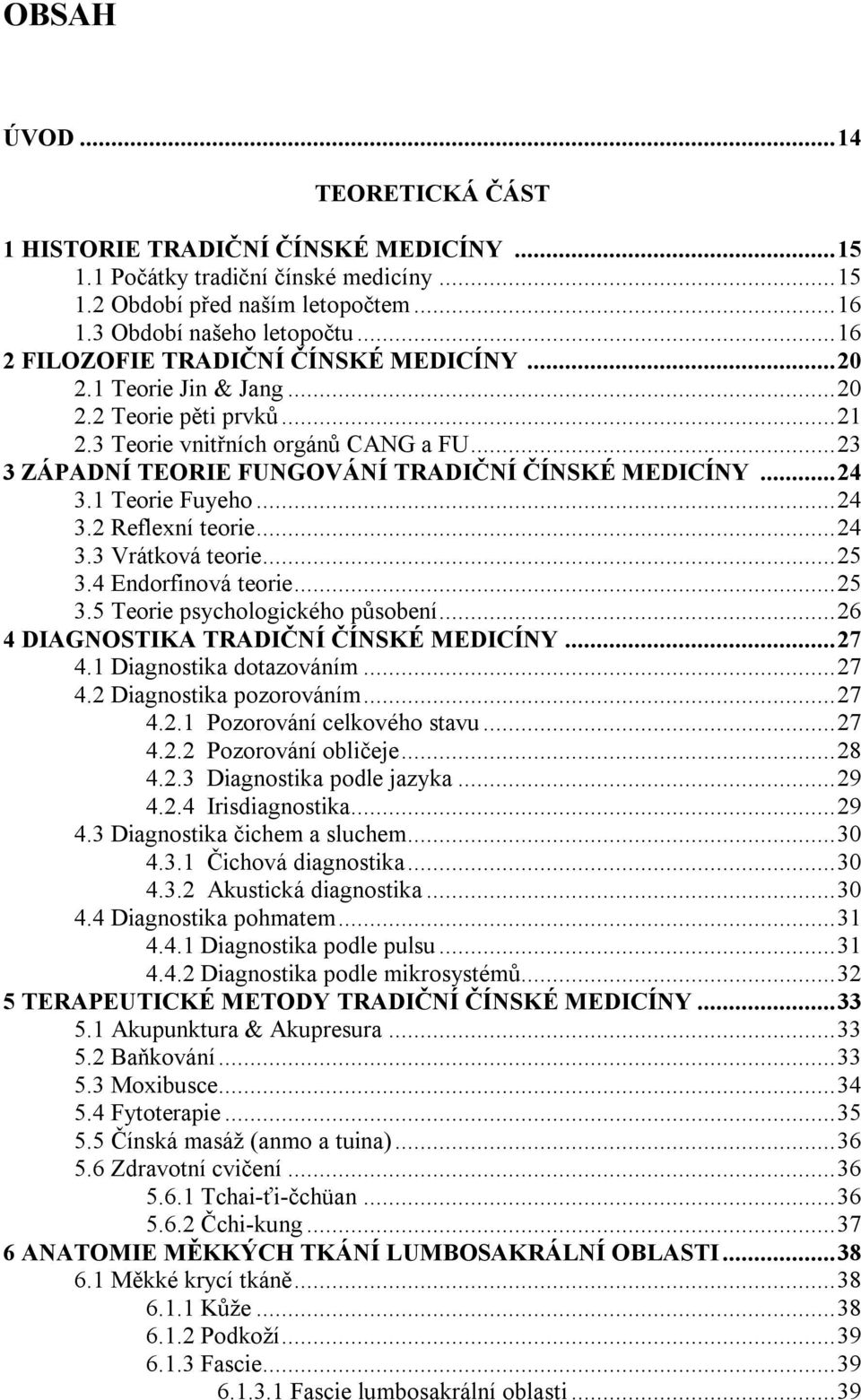 .. 24 3.1 Teorie Fuyeho... 24 3.2 Reflexní teorie... 24 3.3 Vrátková teorie... 25 3.4 Endorfinová teorie... 25 3.5 Teorie psychologického působení... 26 4 DIAGNOSTIKA TRADIČNÍ ČÍNSKÉ MEDICÍNY... 27 4.