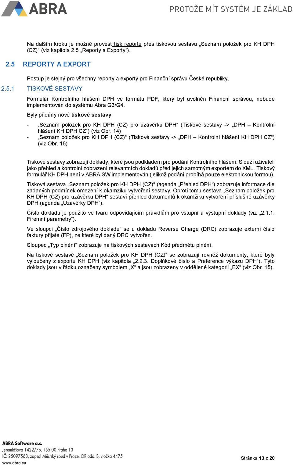 Byly přidány nové tiskové sestavy: - Seznam položek pro KH DPH (CZ) pro uzávěrku DPH (Tiskové sestavy -> DPH Kontrolní hlášení KH DPH CZ ) (viz Obr.