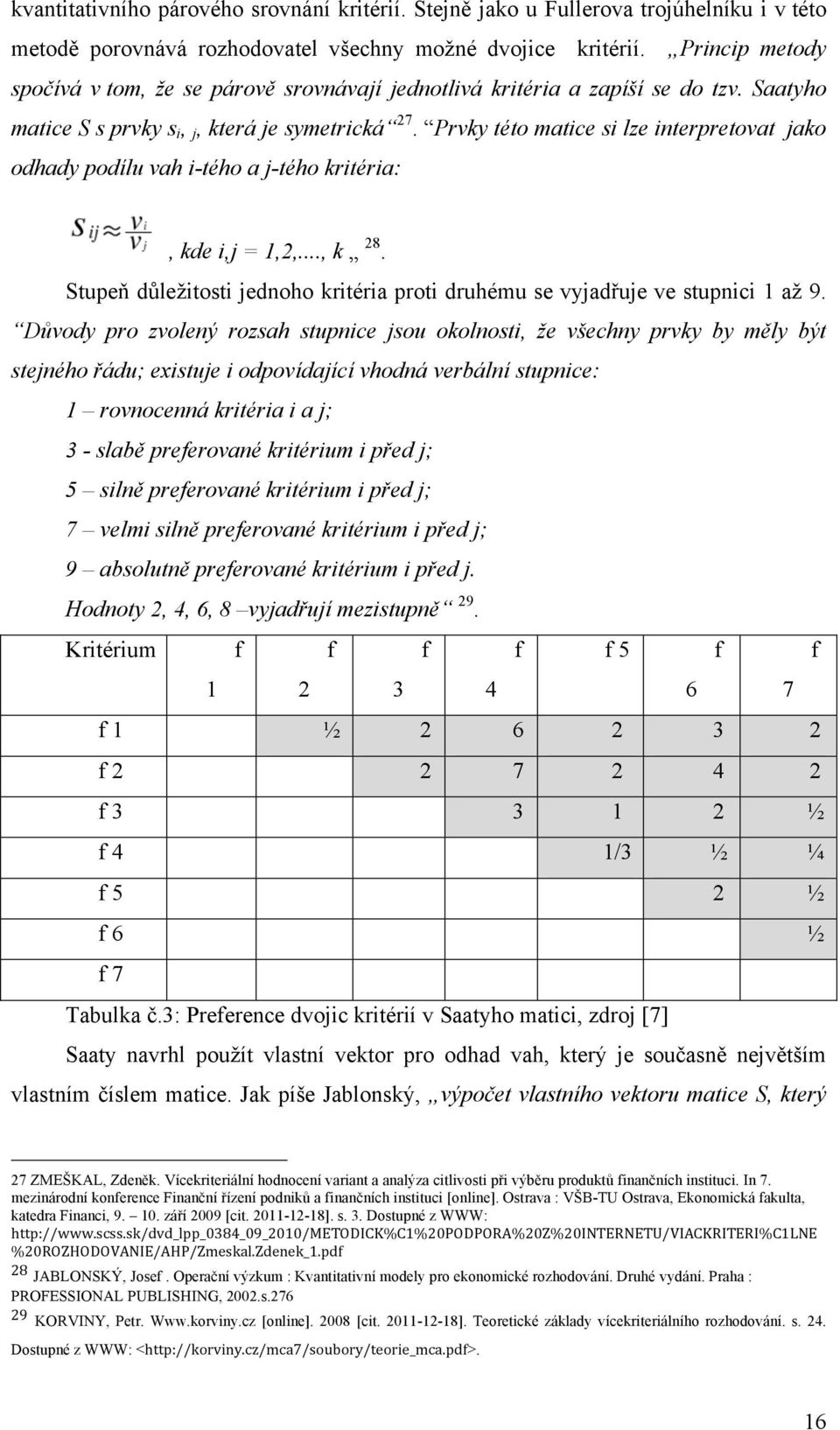 Prvky této matice si lze interpretovat jako odhady podílu vah i-tého a j-tého kritéria:, kde i,j = 1,2,..., k 28. Stupeň důležitosti jednoho kritéria proti druhému se vyjadřuje ve stupnici 1 až 9.