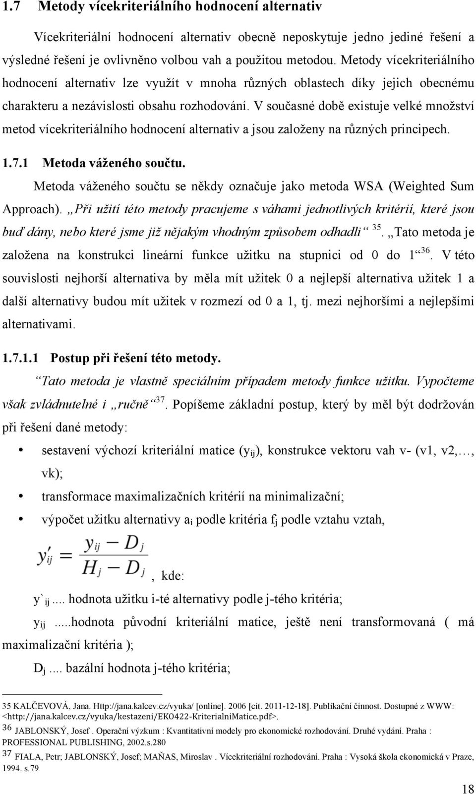 V současné době existuje velké množství metod vícekriteriálního hodnocení alternativ a jsou založeny na různých principech. 1.7.1 Metoda váženého součtu.