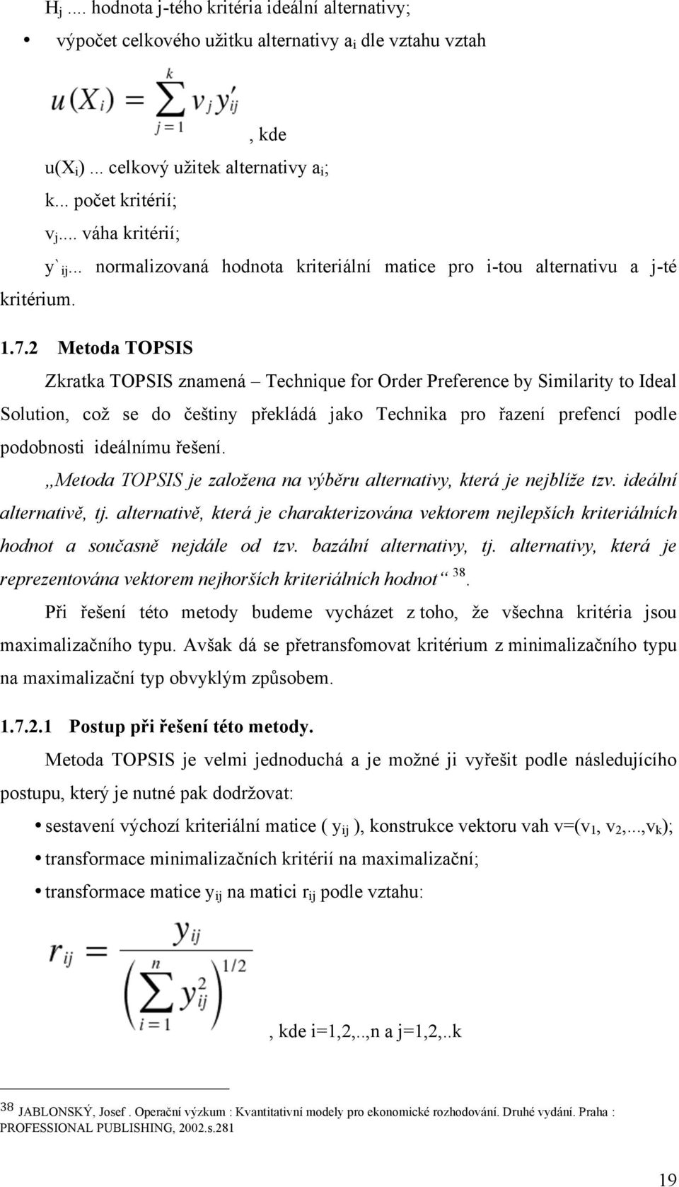 2 Metoda TOPSIS Zkratka TOPSIS znamená Technique for Order Preference by Similarity to Ideal Solution, což se do češtiny překládá jako Technika pro řazení prefencí podle podobnosti ideálnímu řešení.