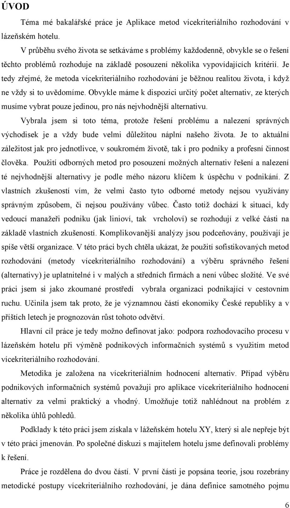 Je tedy zřejmé, že metoda vícekriteriálního rozhodování je běžnou realitou života, i když ne vždy si to uvědomíme.