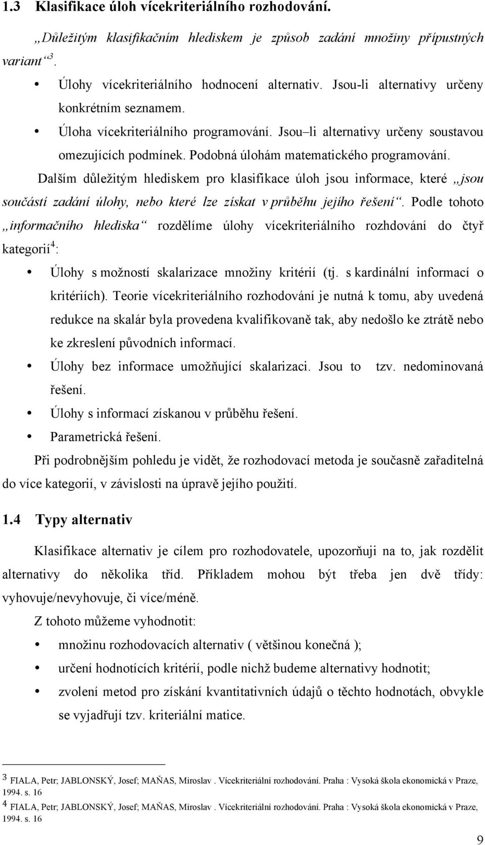 Dalším důležitým hlediskem pro klasifikace úloh jsou informace, které jsou součástí zadání úlohy, nebo které lze získat v průběhu jejího řešení.