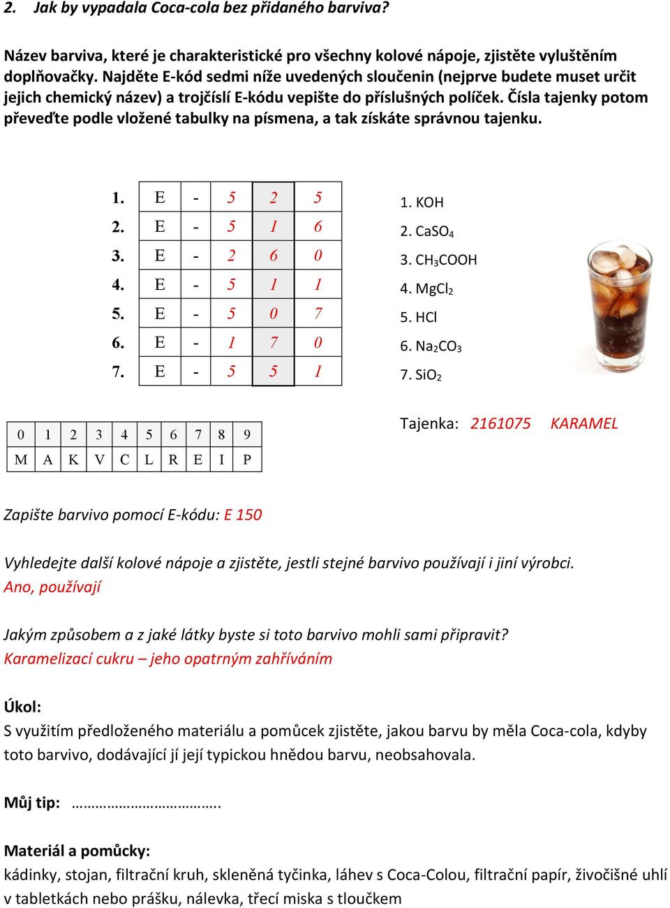 Čísla tajenky potom převeďte podle vložené tabulky na písmena, a tak získáte správnou tajenku. 1. E - 5 2 5 2. E - 5 1 6 3. E - 2 6 0 4. E - 5 1 1 5. E - 5 0 7 6. E - 1 7 0 7. E - 5 5 1 1. KOH 2.
