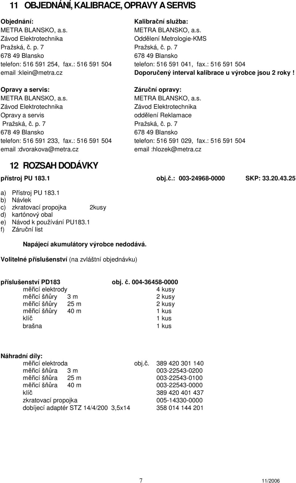 cz Doporučený interval kalibrace u výrobce jsou 2 roky! Opravy a servis: Záruční opravy: METRA BLANSKO, a.s. METRA BLANSKO, a.s. Závod Elektrotechnika Závod Elektrotechnika Opravy a servis oddělení Reklamace Pražská, č.