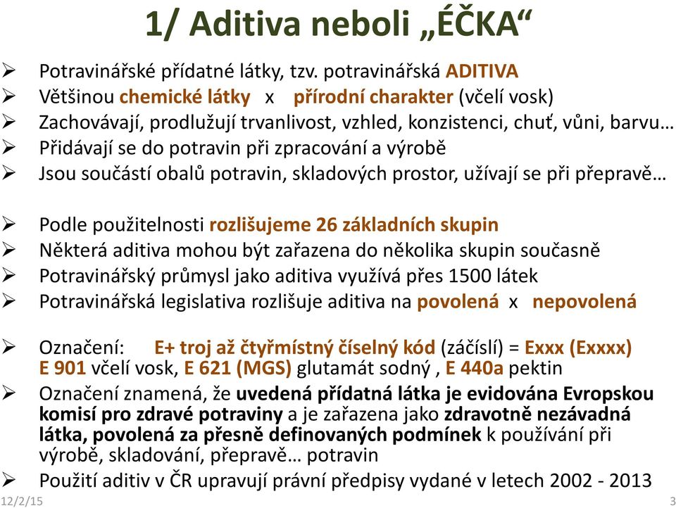 výrobě Jsou součástí obalů potravin, skladových prostor, užívají se při přepravě Podle použitelnosti rozlišujeme 26 základních skupin Některá aditiva mohou být zařazena do několika skupin současně