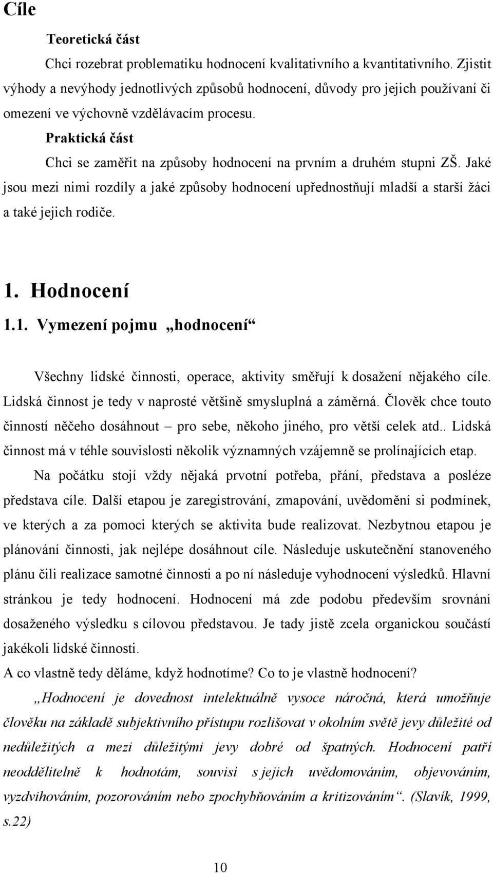 Praktická část Chci se zaměřit na způsoby hodnocení na prvním a druhém stupni ZŠ. Jaké jsou mezi nimi rozdíly a jaké způsoby hodnocení upřednostňují mladší a starší žáci a také jejich rodiče. 1.