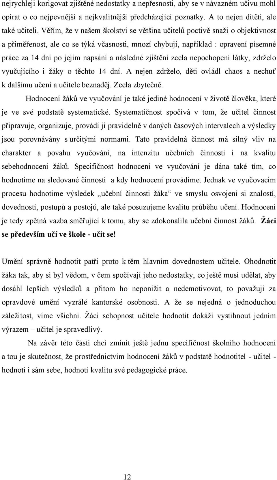 následné zjištění zcela nepochopení látky, zdrželo vyučujícího i žáky o těchto 14 dní. A nejen zdrželo, děti ovládl chaos a nechuť k dalšímu učení a učitele beznaděj. Zcela zbytečně.